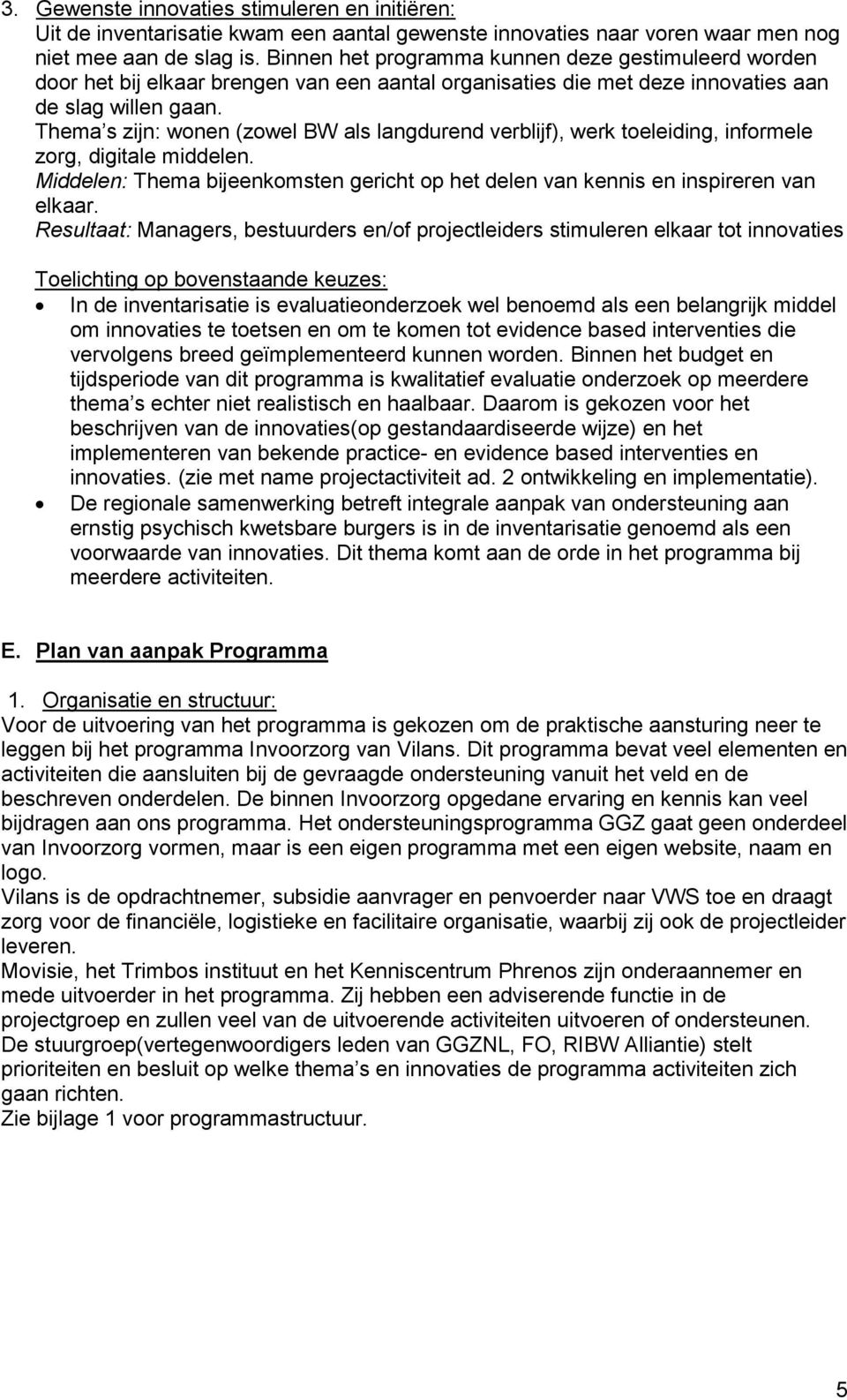 Thema s zijn: wonen (zowel BW als langdurend verblijf), werk toeleiding, informele zorg, digitale middelen. Middelen: Thema bijeenkomsten gericht op het delen van kennis en inspireren van elkaar.