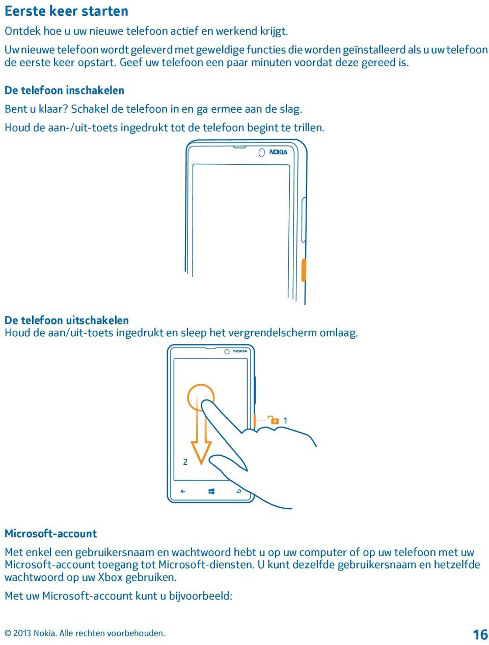 De telefoon inschakelen Bent u klaar? Schakel de telefoon in en ga ermee aan de slag. Houd de aan-/uit-toets ingedrukt tot de telefoon begint te trillen.