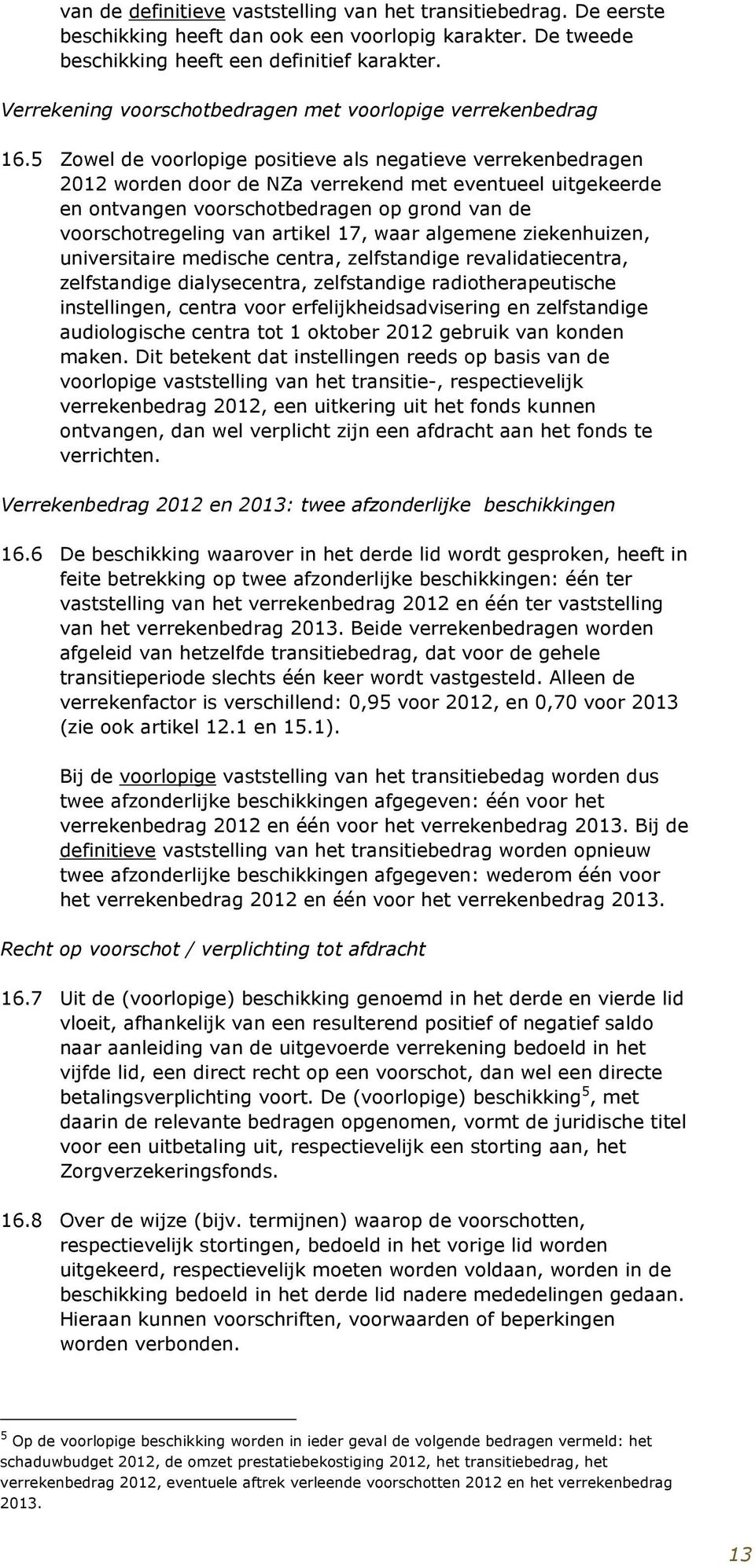 5 Zowel de voorlopige positieve als negatieve verrekenbedragen 2012 worden door de NZa verrekend met eventueel uitgekeerde en ontvangen voorschotbedragen op grond van de voorschotregeling van artikel