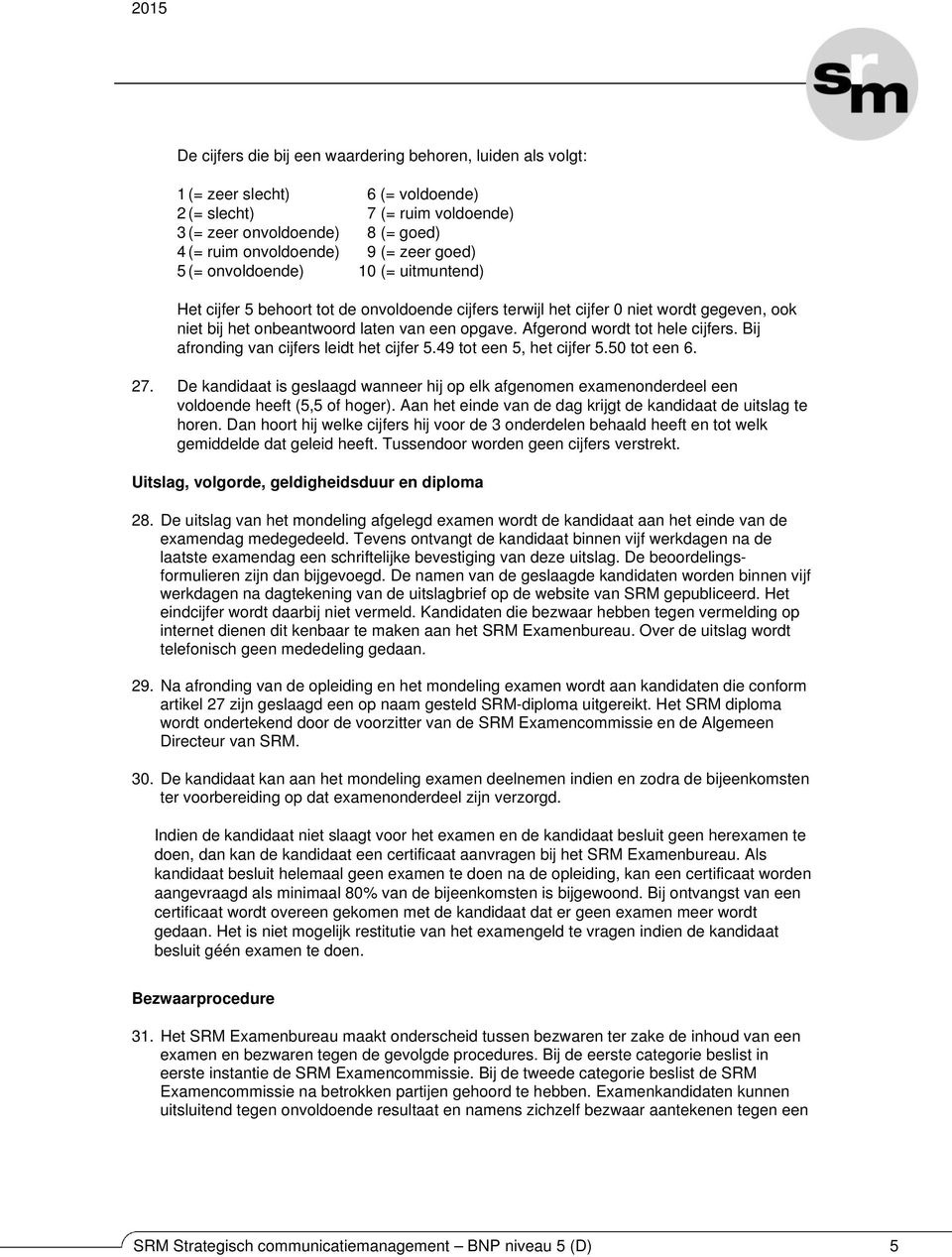 Afgerond wordt tot hele cijfers. Bij afronding van cijfers leidt het cijfer 5.49 tot een 5, het cijfer 5.50 tot een 6. 27.