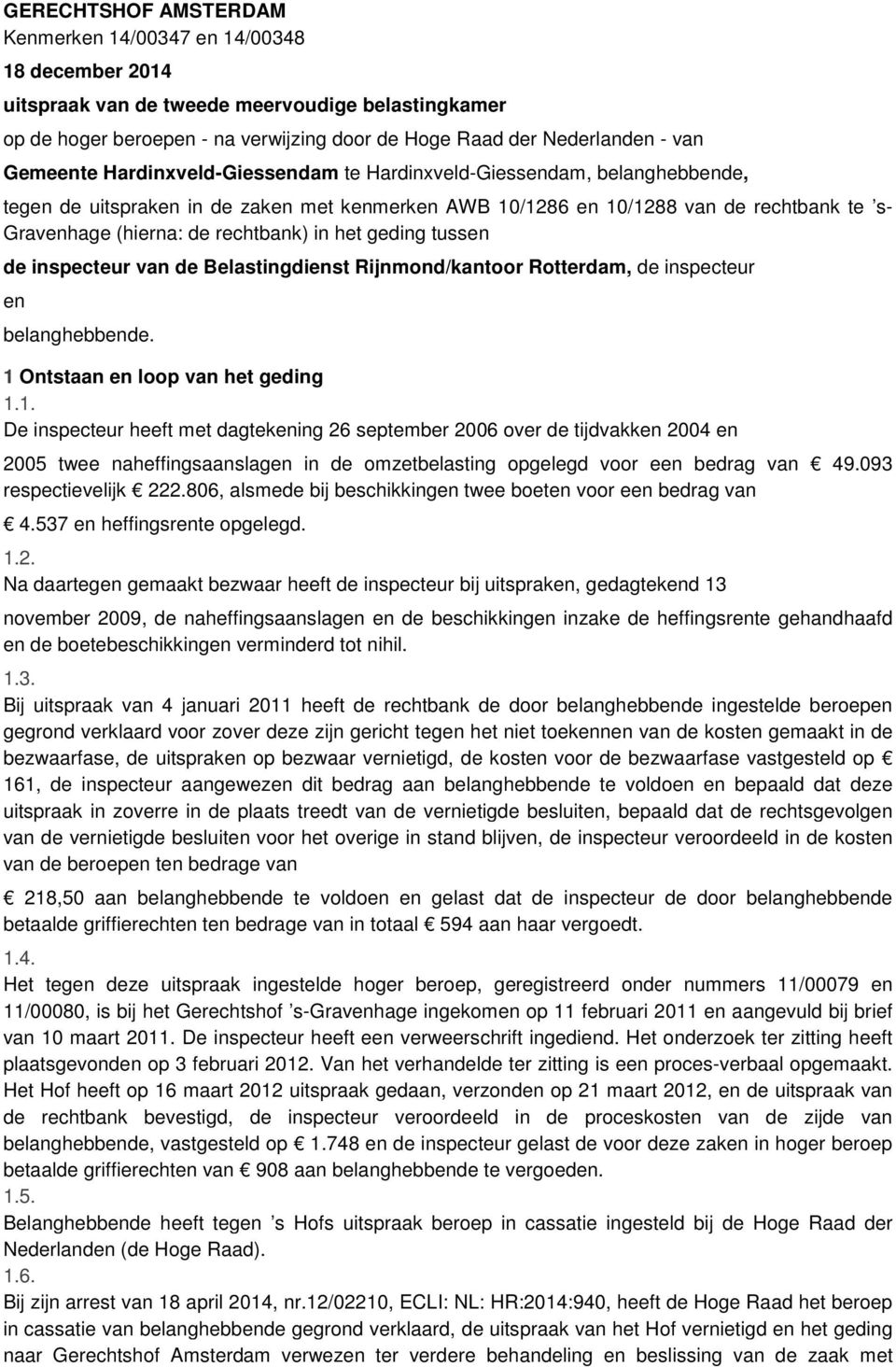 rechtbank) in het geding tussen de inspecteur van de Belastingdienst Rijnmond/kantoor Rotterdam, de inspecteur en belanghebbende. 1 