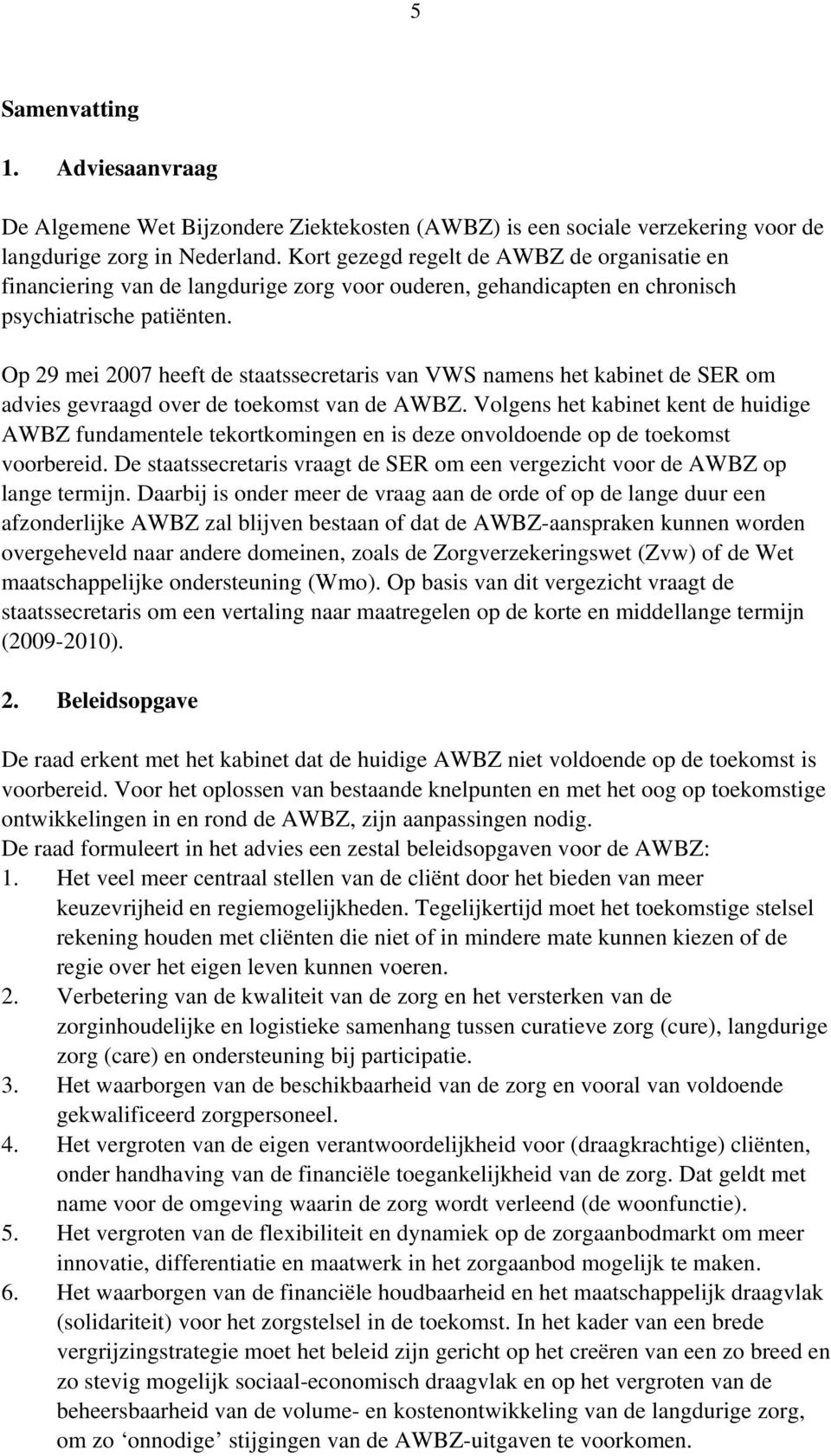 Op 29 mei 2007 heeft de staatssecretaris van VWS namens het kabinet de SER om advies gevraagd over de toekomst van de AWBZ.