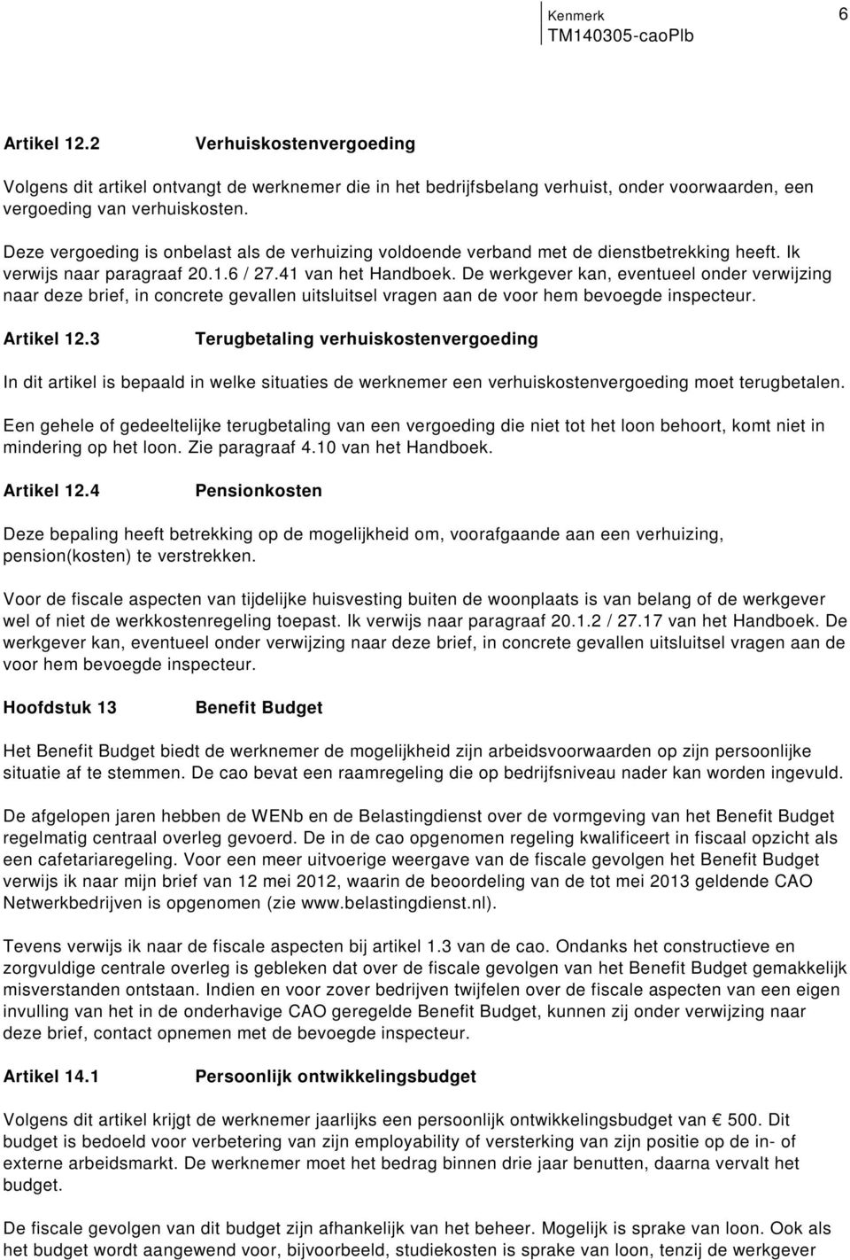 uitsluitsel vragen aan de voor hem bevoegde inspecteur Artikel 123 Terugbetaling verhuiskostenvergoeding In dit artikel is bepaald in welke situaties de werknemer een verhuiskostenvergoeding moet