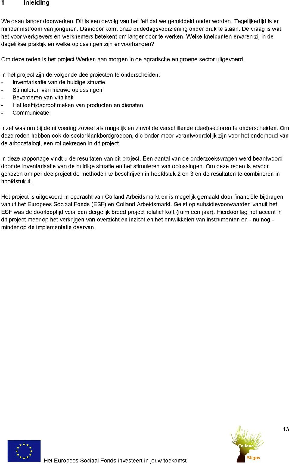 Welke knelpunten ervaren zij in de dagelijkse praktijk en welke oplossingen zijn er voorhanden? Om deze reden is het project Werken aan morgen in de agrarische en groene sector uitgevoerd.