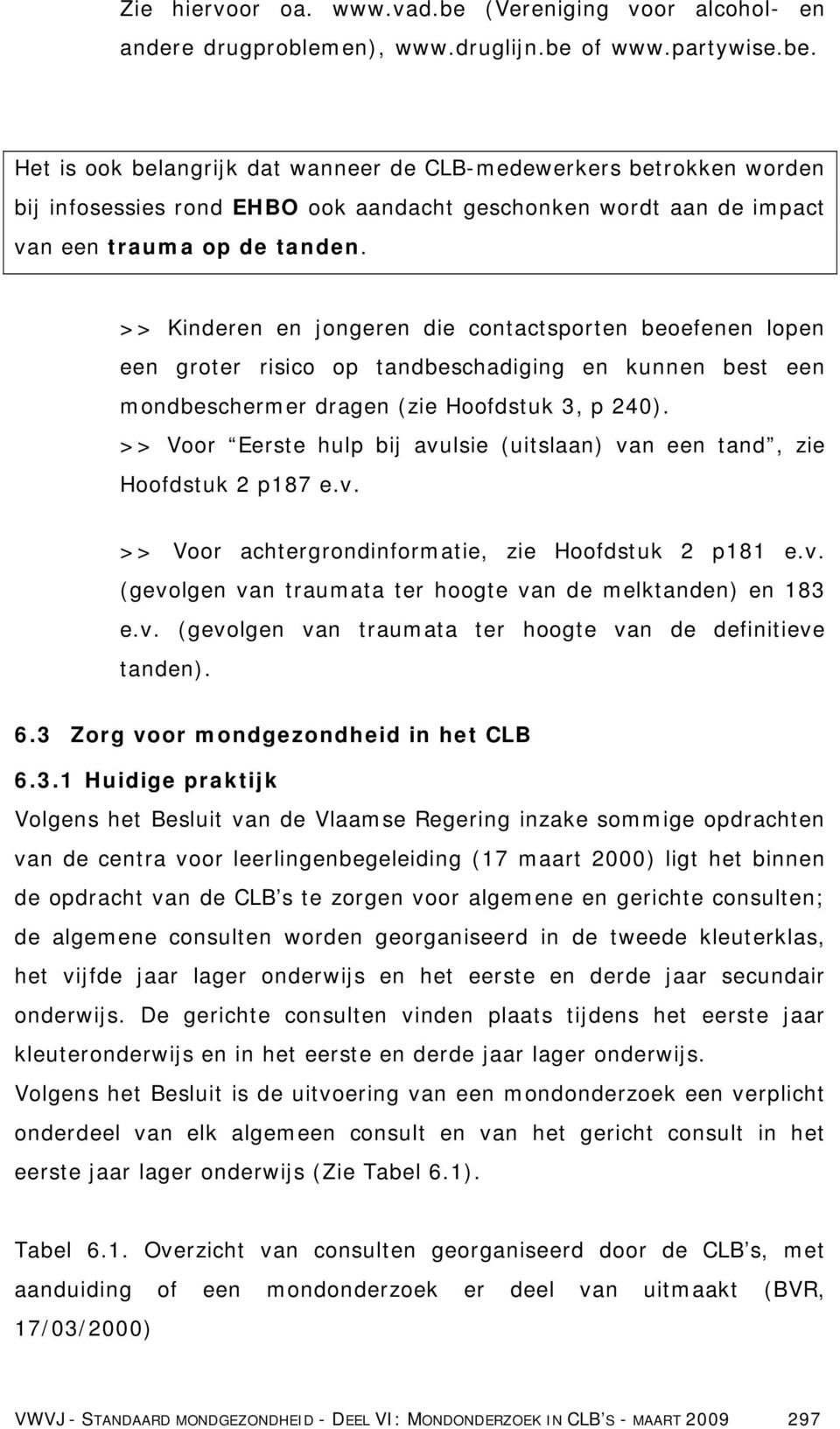 >> Voor Eerste hulp bij avulsie (uitslaan) van een tand, zie Hoofdstuk 2 p187 e.v. >> Voor achtergrondinformatie, zie Hoofdstuk 2 p181 e.v. (gevolgen van traumata ter hoogte van de melktanden) en 183 e.