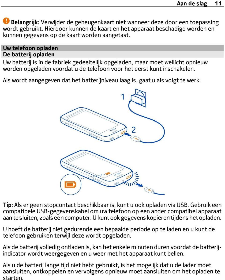 Uw telefoon opladen De batterij opladen Uw batterij is in de fabriek gedeeltelijk opgeladen, maar moet wellicht opnieuw worden opgeladen voordat u de telefoon voor het eerst kunt inschakelen.