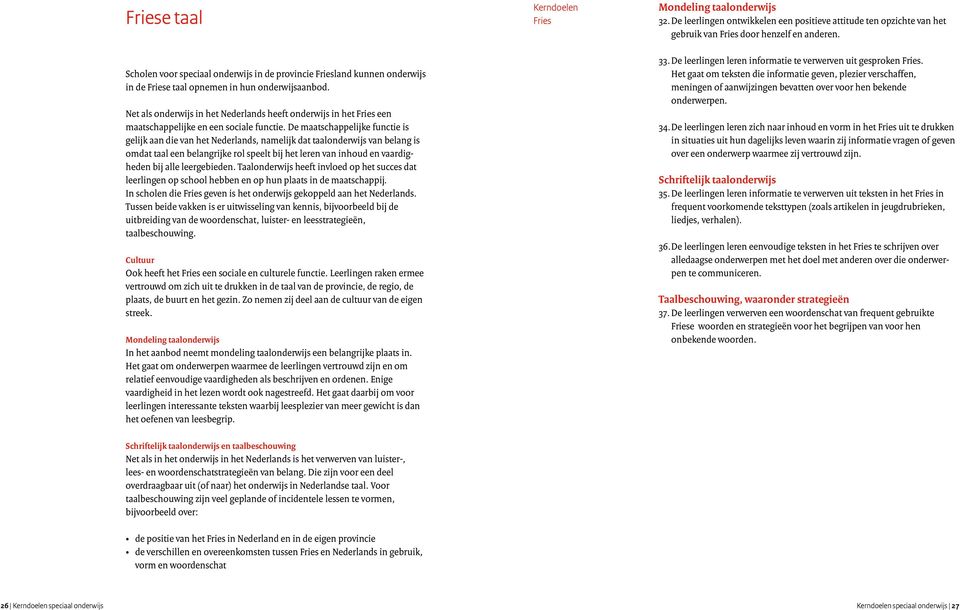 De maatschappelijke functie is gelijk aan die van het Nederlands, namelijk dat taalonderwijs van belang is omdat taal een belangrijke rol speelt bij het leren van inhoud en vaardigheden bij alle