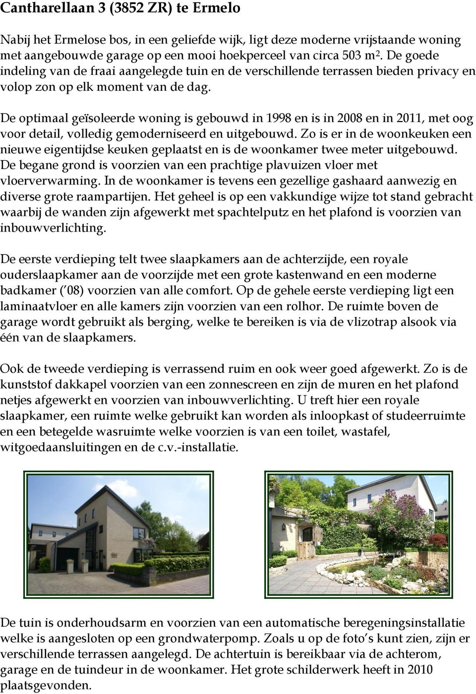 De optimaal geïsoleerde woning is gebouwd in 1998 en is in 2008 en in 2011, met oog voor detail, volledig gemoderniseerd en uitgebouwd.