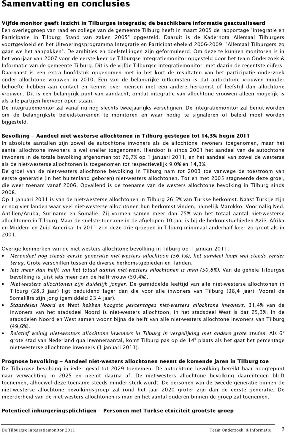 Daaruit is de Kadernota Allemaal Tilburgers voortgevloeid en het Uitvoeringsprogramma Integratie en Participatiebeleid 2006-2009: "Allemaal Tilburgers zo gaan we het aanpakken".