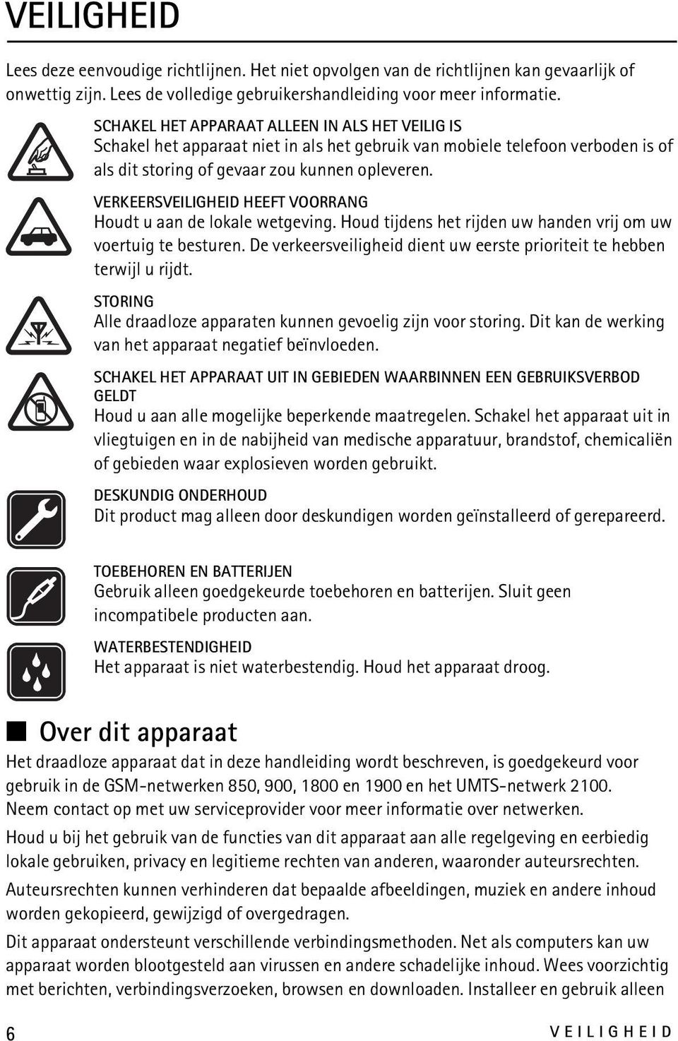 VERKEERSVEILIGHEID HEEFT VOORRANG Houdt u aan de lokale wetgeving. Houd tijdens het rijden uw handen vrij om uw voertuig te besturen.