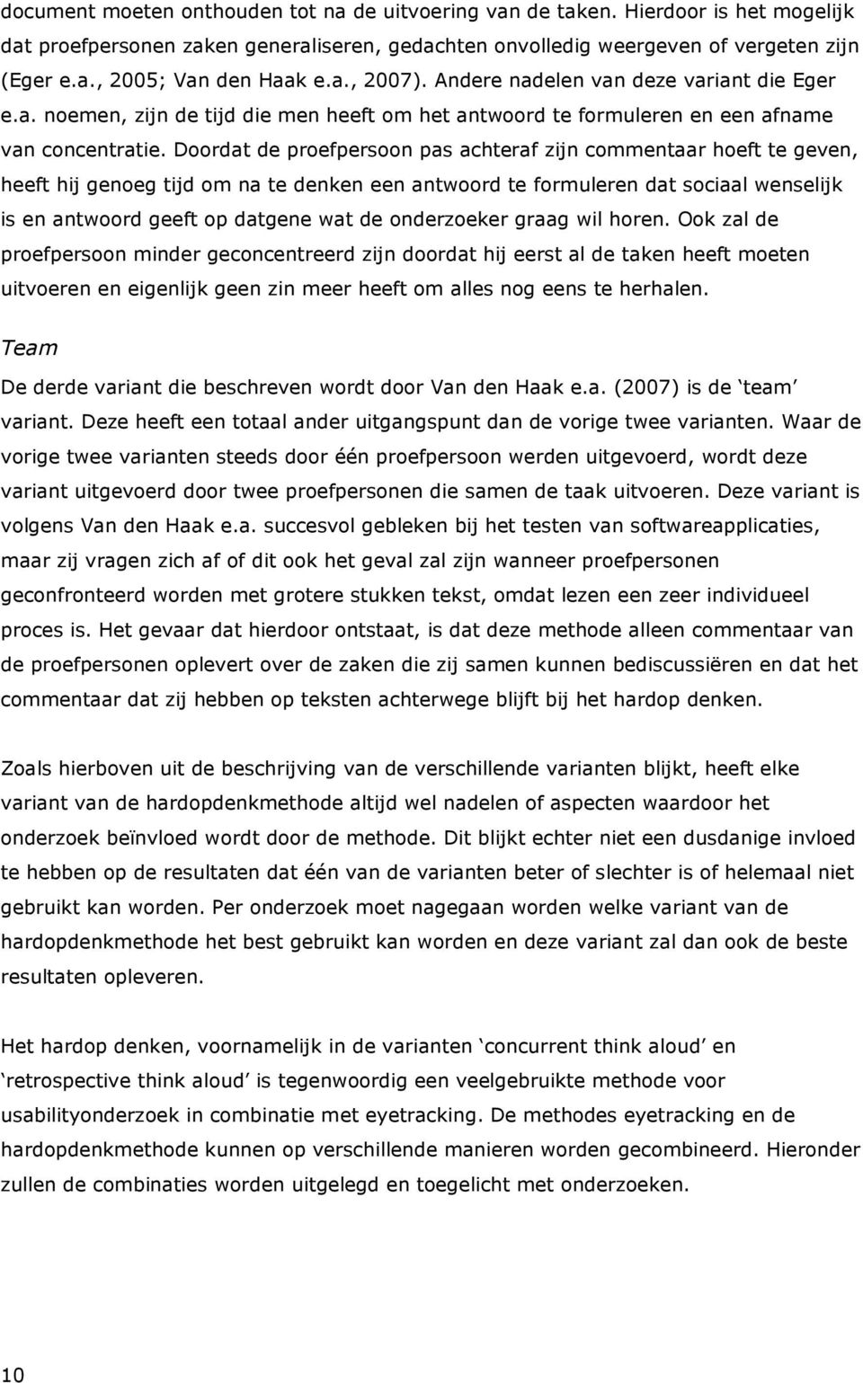 Doordat de proefpersoon pas achteraf zijn commentaar hoeft te geven, heeft hij genoeg tijd om na te denken een antwoord te formuleren dat sociaal wenselijk is en antwoord geeft op datgene wat de