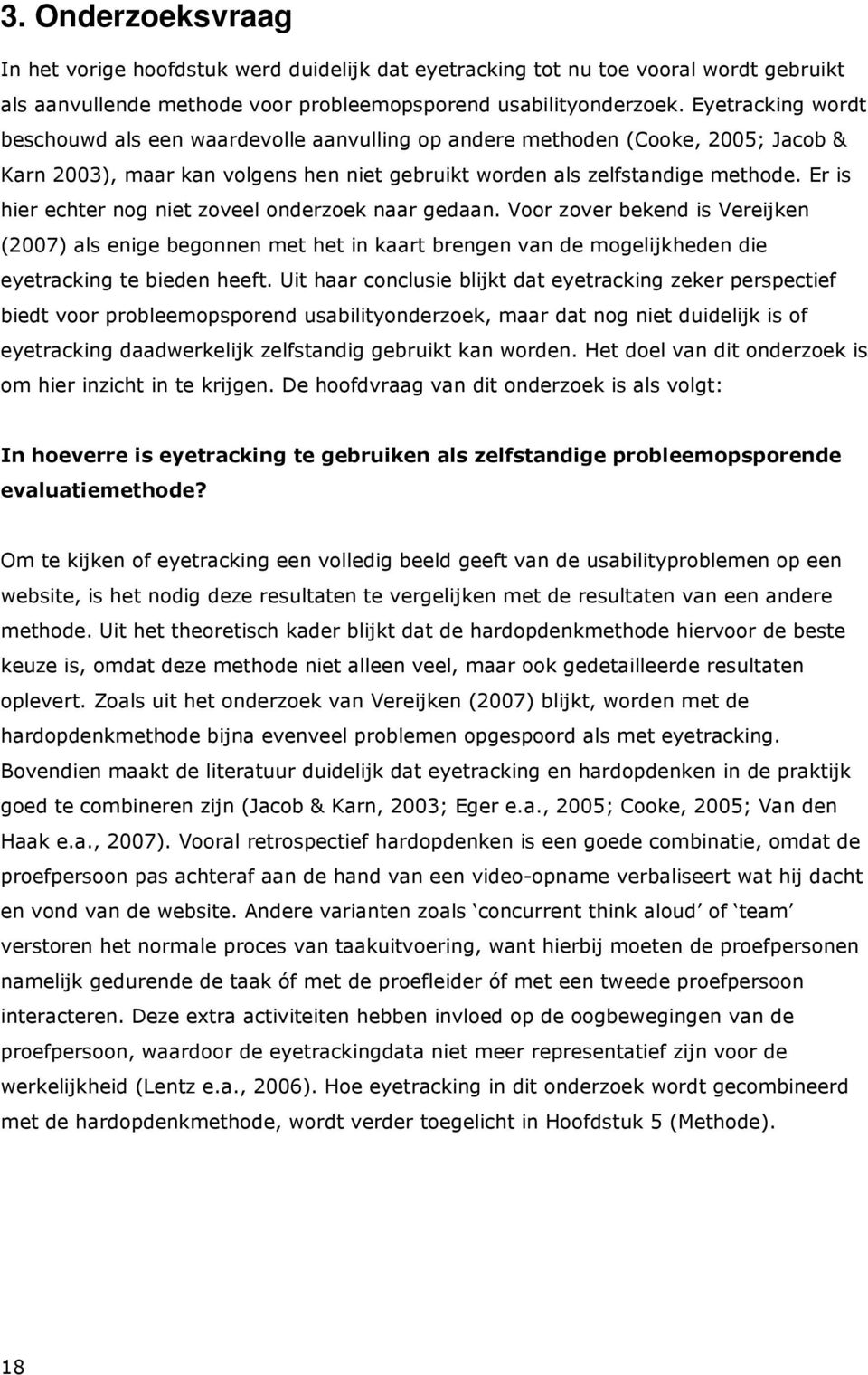 Er is hier echter nog niet zoveel onderzoek naar gedaan. Voor zover bekend is Vereijken (2007) als enige begonnen met het in kaart brengen van de mogelijkheden die eyetracking te bieden heeft.