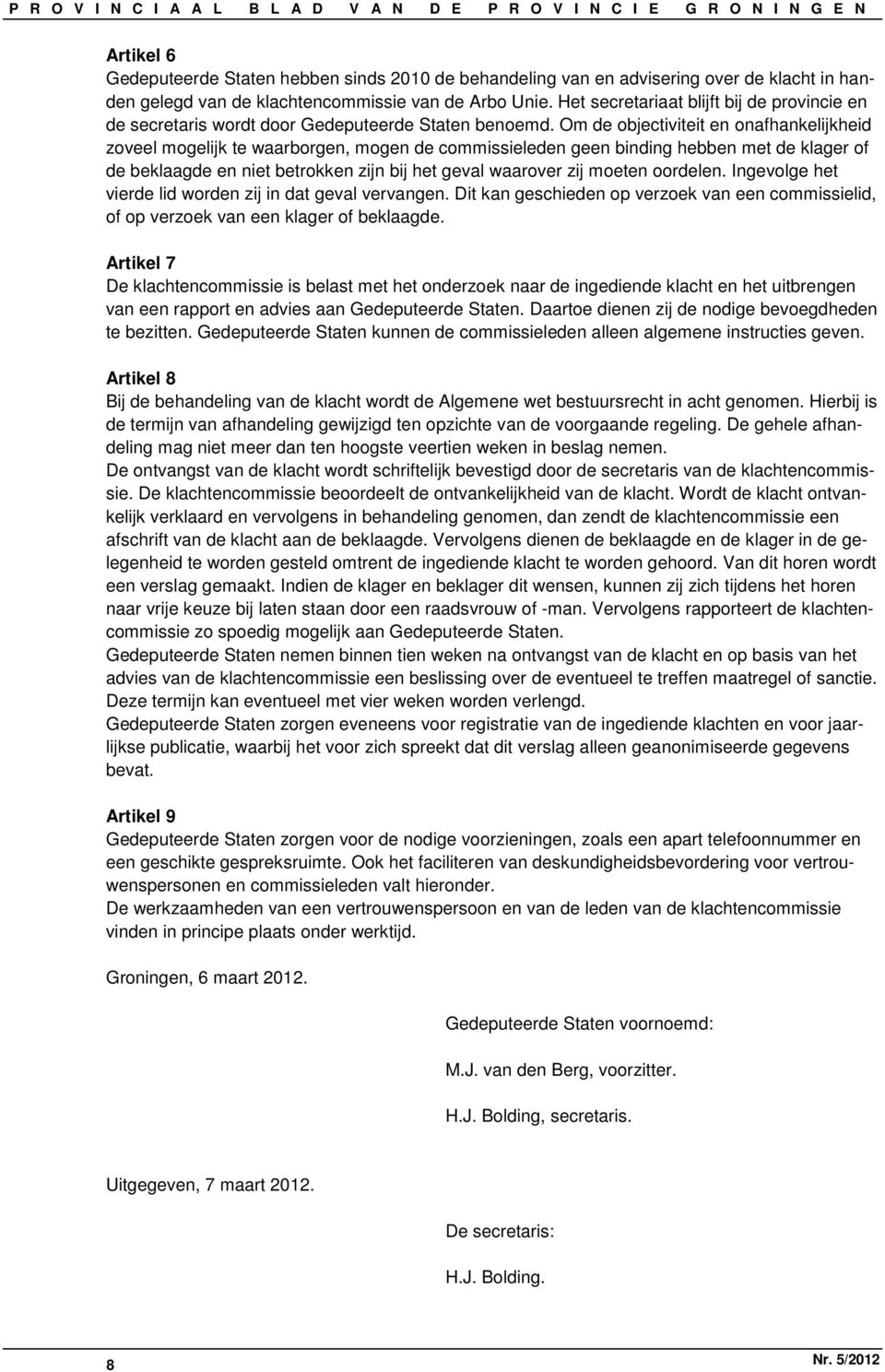 Om de objectiviteit en onafhankelijkheid zoveel mogelijk te waarborgen, mogen de commissieleden geen binding hebben met de klager of de beklaagde en niet betrokken zijn bij het geval waarover zij