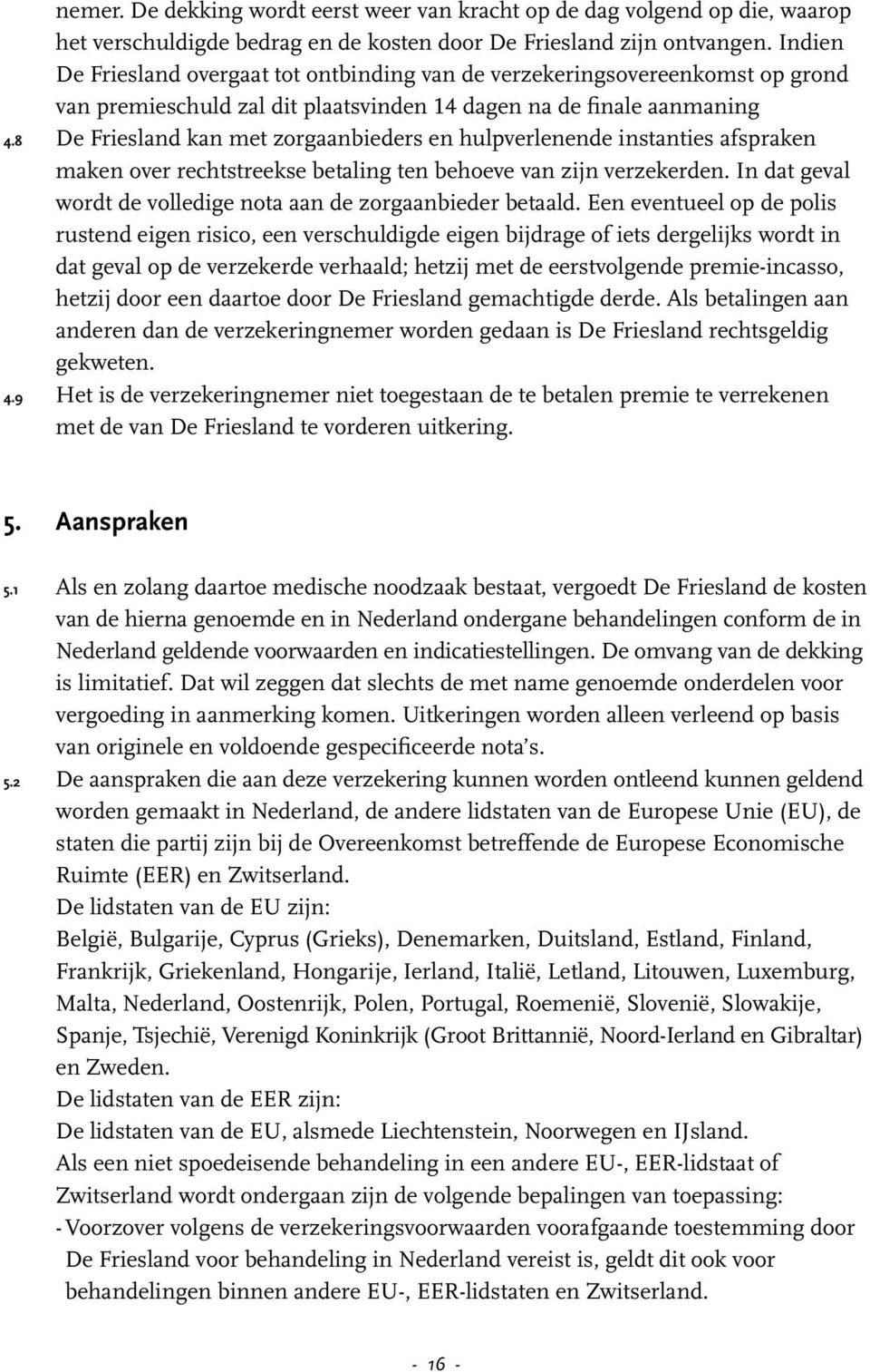 8 De Friesland kan met zorgaanbieders en hulpverlenende instanties afspraken maken over rechtstreekse betaling ten behoeve van zijn verzekerden.