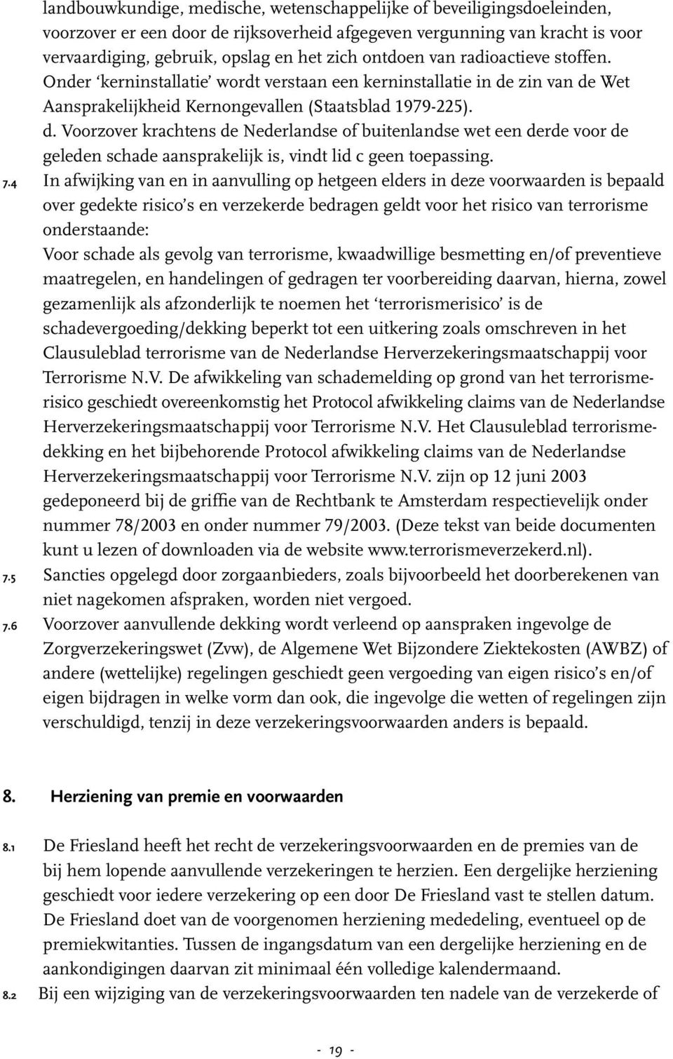 zin van de Wet Aansprakelijkheid Kernongevallen (Staatsblad 1979-225). d. Voorzover krachtens de Nederlandse of buitenlandse wet een derde voor de geleden schade aansprakelijk is, vindt lid c geen toepassing.