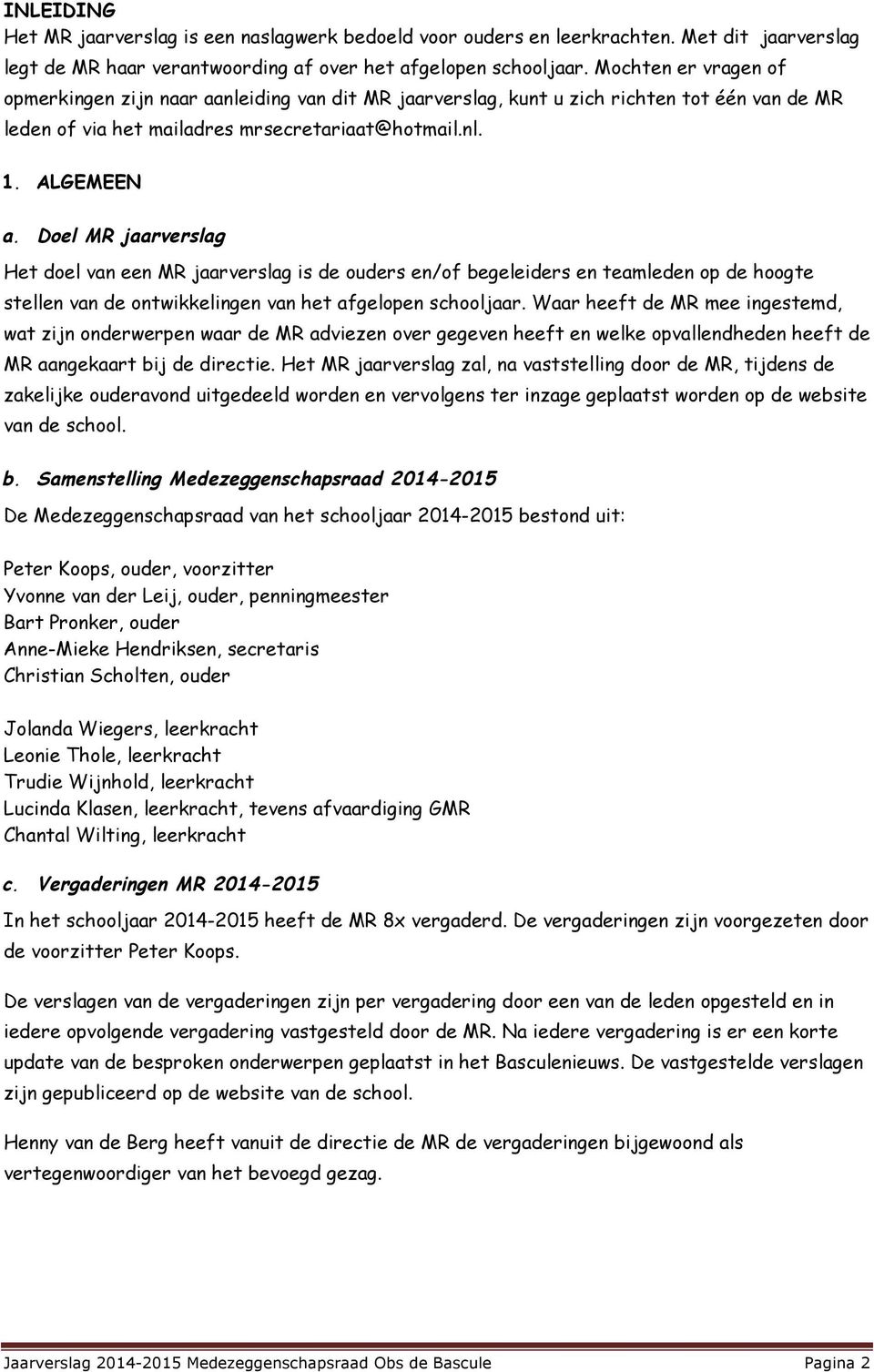 Doel MR jaarverslag Het doel van een MR jaarverslag is de ouders en/of begeleiders en teamleden op de hoogte stellen van de ontwikkelingen van het afgelopen schooljaar.