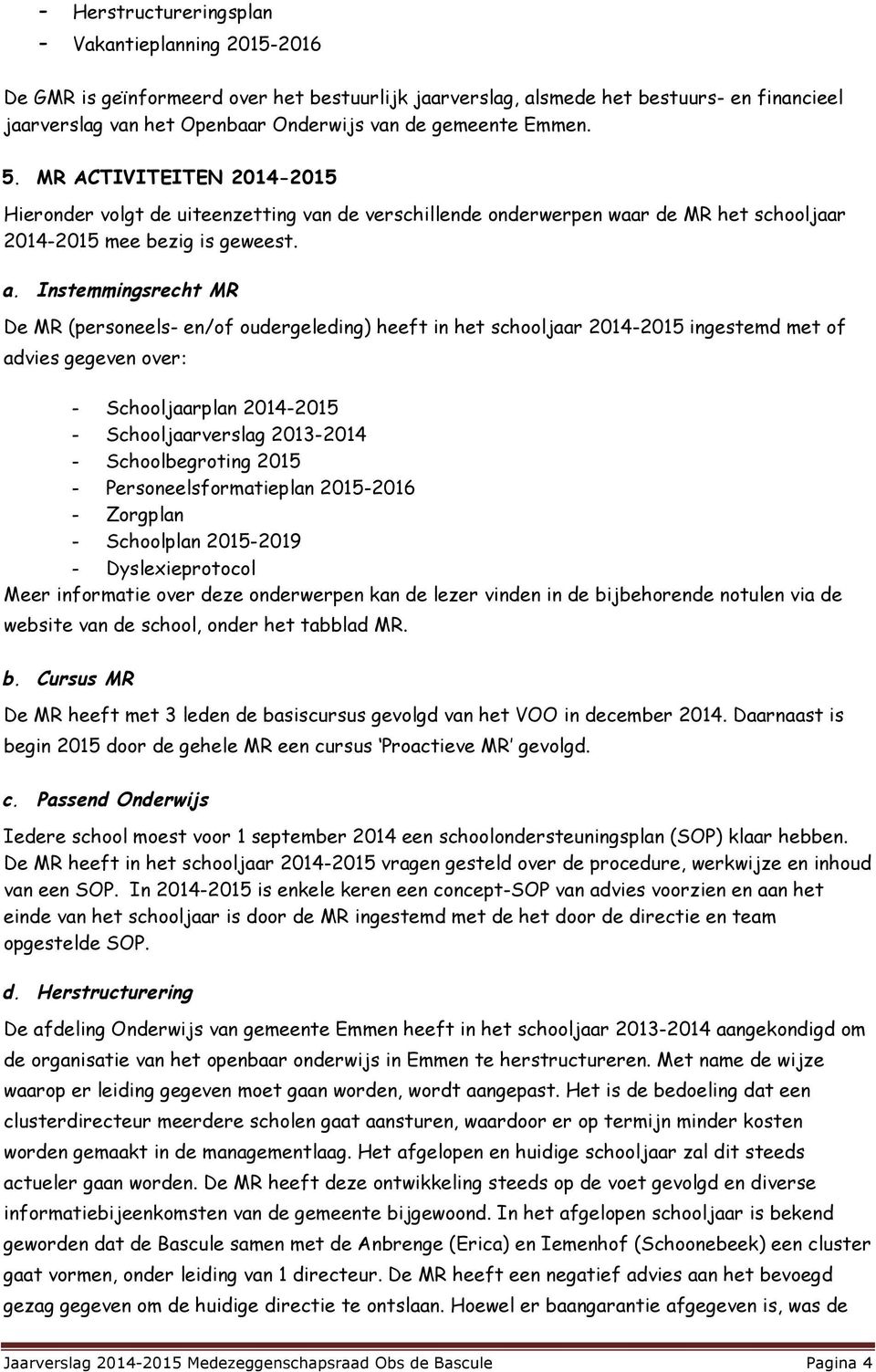 Instemmingsrecht MR De MR (personeels- en/of oudergeleding) heeft in het schooljaar 2014-2015 ingestemd met of advies gegeven over: - Schooljaarplan 2014-2015 - Schooljaarverslag 2013-2014 -