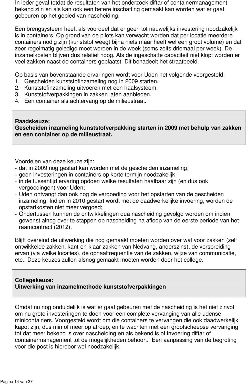 Op grond van de pilots kan verwacht worden dat per locatie meerdere containers nodig zijn (kunststof weegt bijna niets maar heeft wel een groot volume) en dat zeer regelmatig geledigd moet worden in