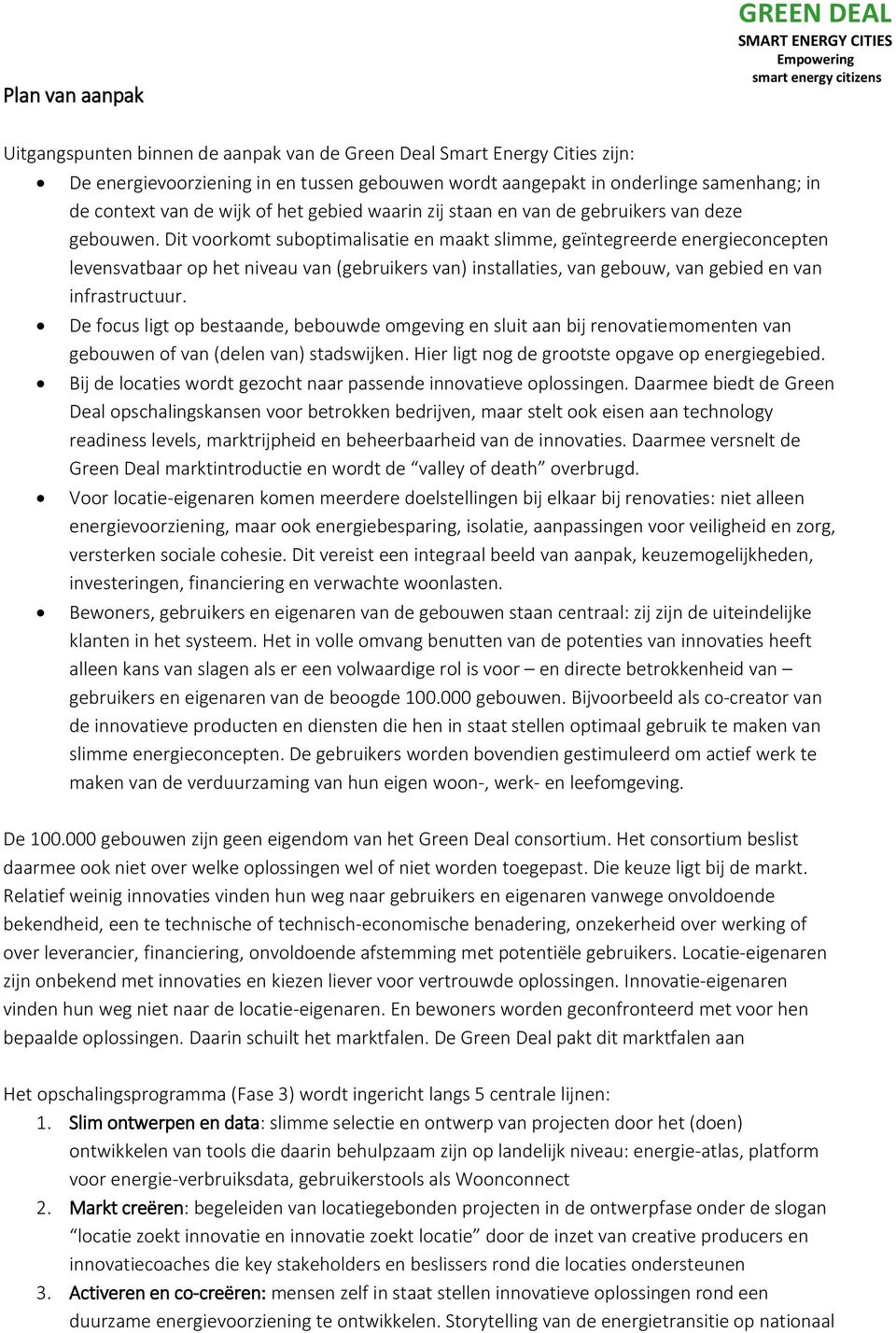 Dit voorkomt suboptimalisatie en maakt slimme, geïntegreerde energieconcepten levensvatbaar op het niveau van (gebruikers van) installaties, van gebouw, van gebied en van infrastructuur.