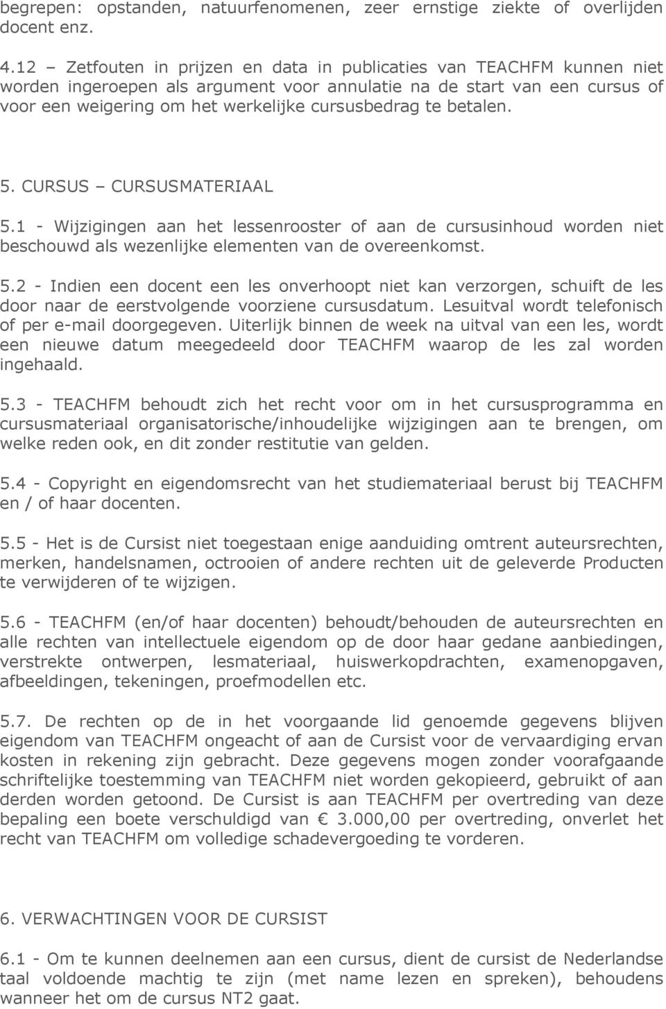 betalen. 5. CURSUS CURSUSMATERIAAL 5.1 - Wijzigingen aan het lessenrooster of aan de cursusinhoud worden niet beschouwd als wezenlijke elementen van de overeenkomst. 5.2 - Indien een docent een les onverhoopt niet kan verzorgen, schuift de les door naar de eerstvolgende voorziene cursusdatum.