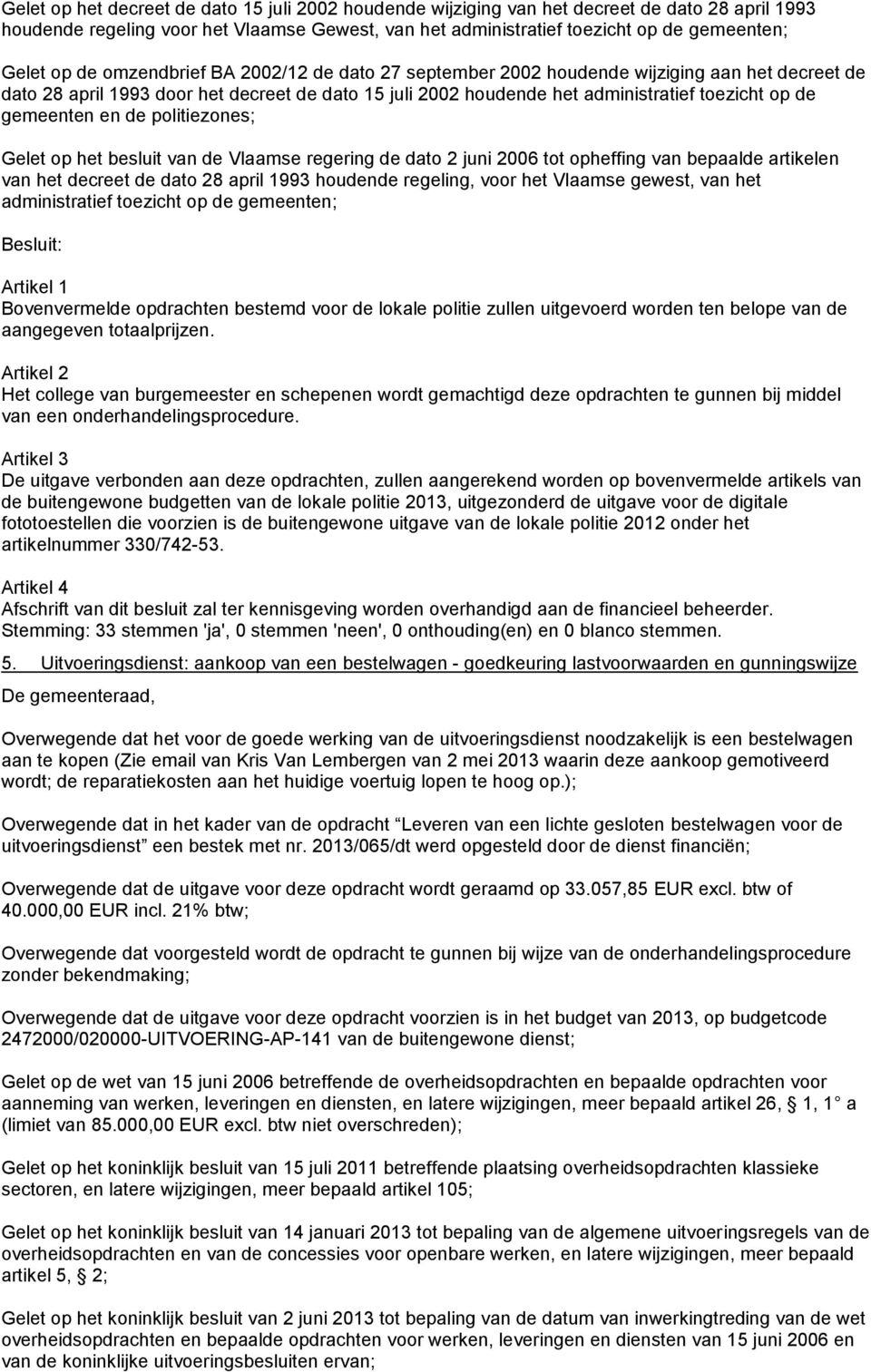 en de politiezones; Gelet op het besluit van de Vlaamse regering de dato 2 juni 2006 tot opheffing van bepaalde artikelen van het decreet de dato 28 april 1993 houdende regeling, voor het Vlaamse