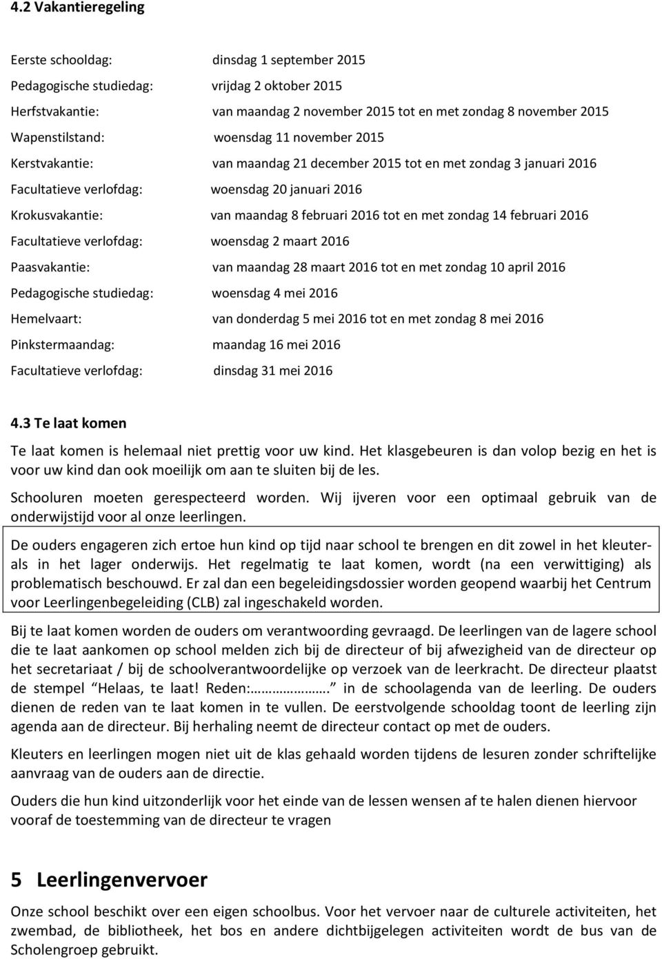 februari 2016 tot en met zondag 14 februari 2016 Facultatieve verlofdag: woensdag 2 maart 2016 Paasvakantie: van maandag 28 maart 2016 tot en met zondag 10 april 2016 Pedagogische studiedag: woensdag