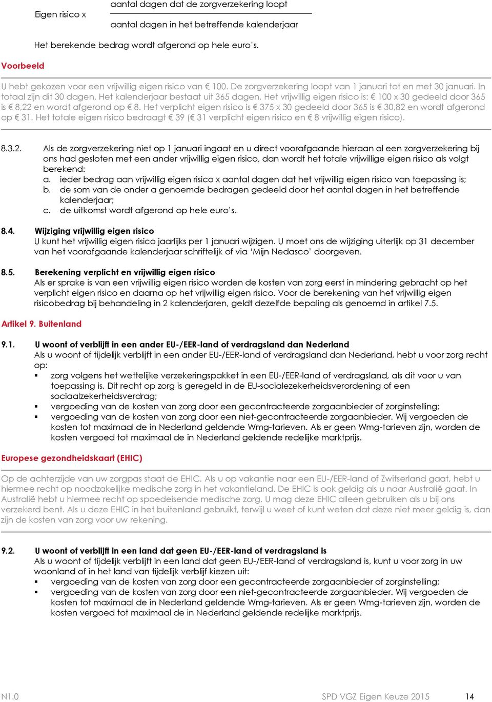 Het vrijwillig eigen risico is: 100 x 30 gedeeld door 365 is 8,22 en wordt afgerond op 8. Het verplicht eigen risico is 375 x 30 gedeeld door 365 is 30,82 en wordt afgerond op 31.