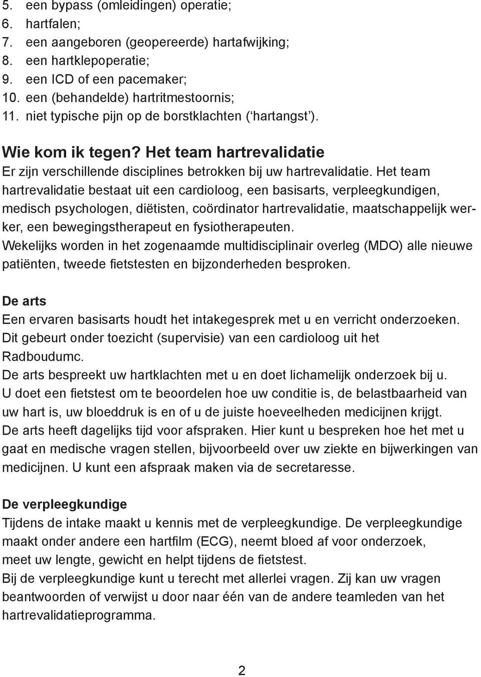 Het team hartrevalidatie bestaat uit een cardioloog, een basisarts, verpleegkundigen, medisch psychologen, diëtisten, coördinator hartrevalidatie, maatschappelijk werker, een bewegingstherapeut en