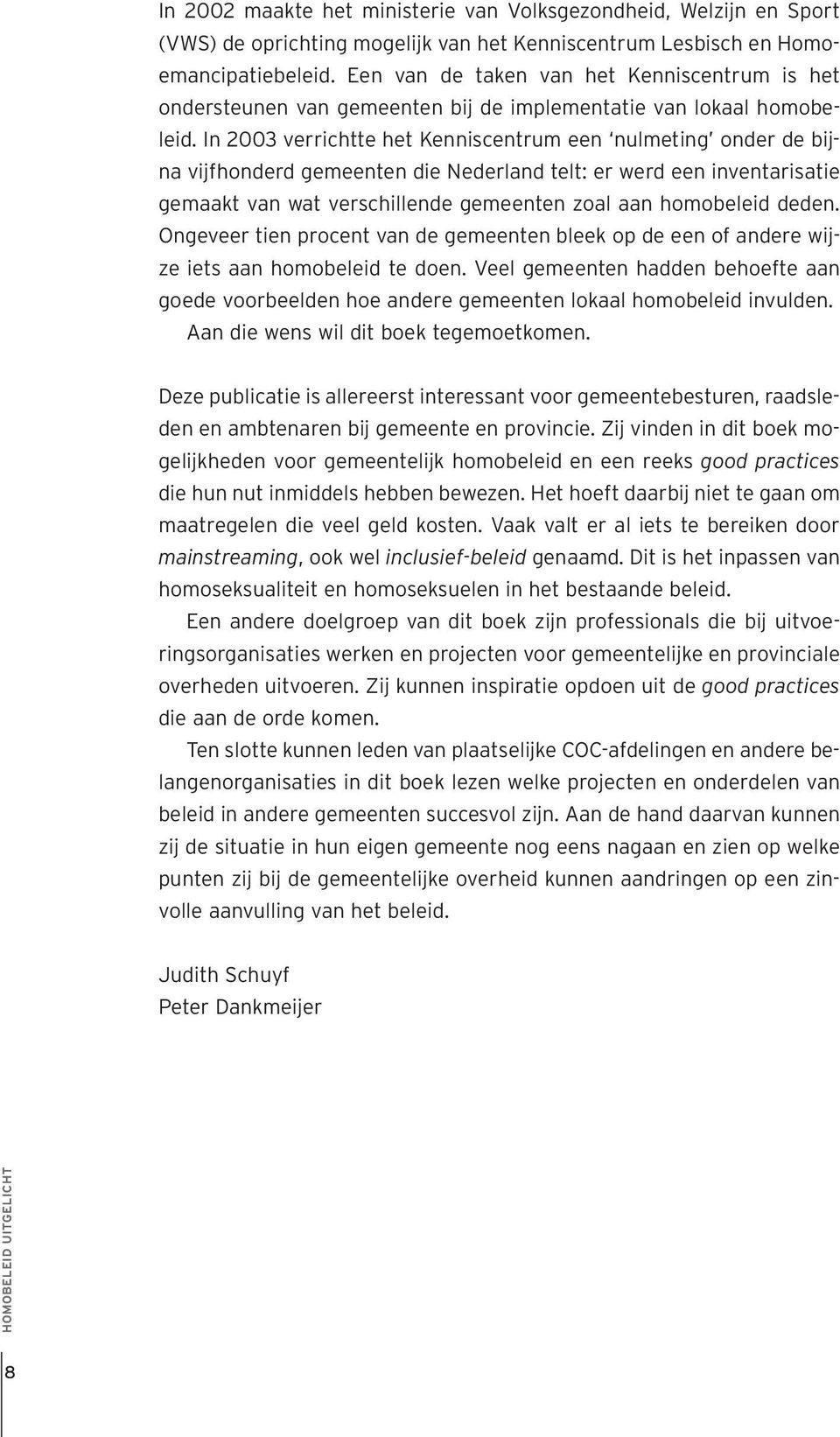 In 2003 verrichtte het Kenniscentrum een nulmeting onder de bijna vijfhonderd gemeenten die Nederland telt: er werd een inventarisatie gemaakt van wat verschillende gemeenten zoal aan homobeleid