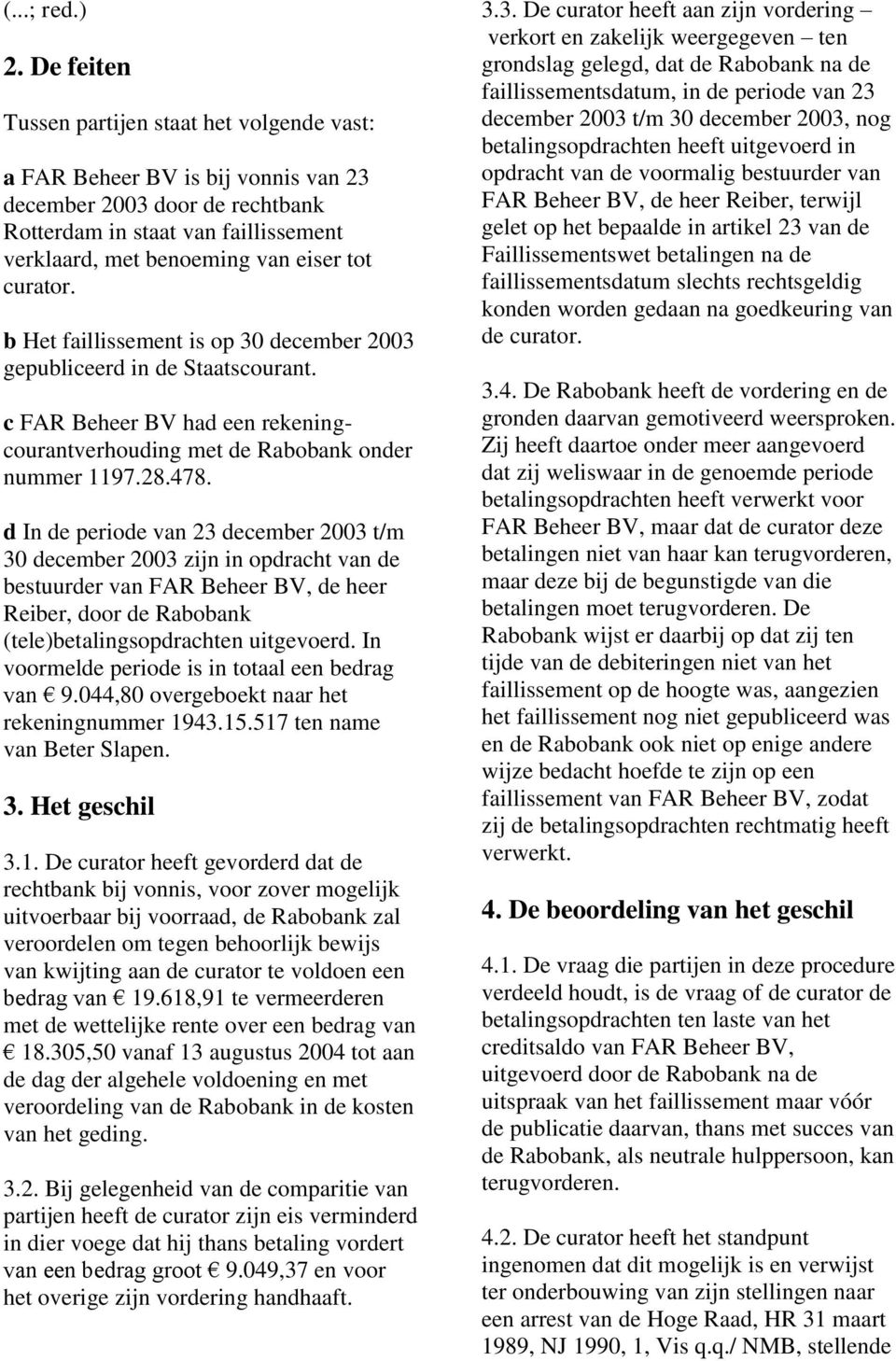 curator. b Het faillissement is op 30 december 2003 gepubliceerd in de Staatscourant. c FAR Beheer BV had een rekeningcourantverhouding met de Rabobank onder nummer 1197.28.478.