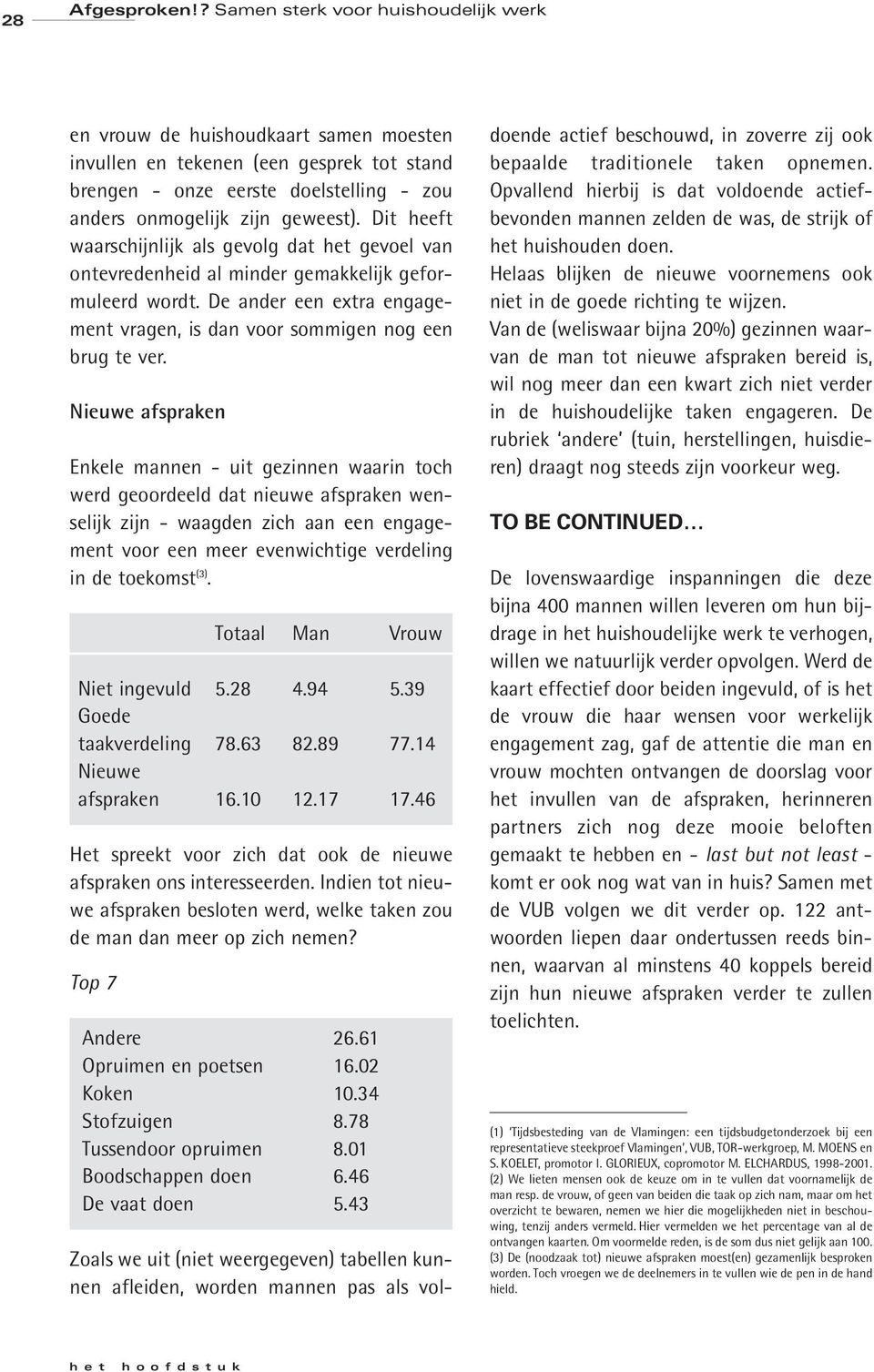 Dit heeft waarschijnlijk als gevolg dat het gevoel van ontevredenheid al minder gemakkelijk geformuleerd wordt. De ander een extra engagement vragen, is dan voor sommigen nog een brug te ver.