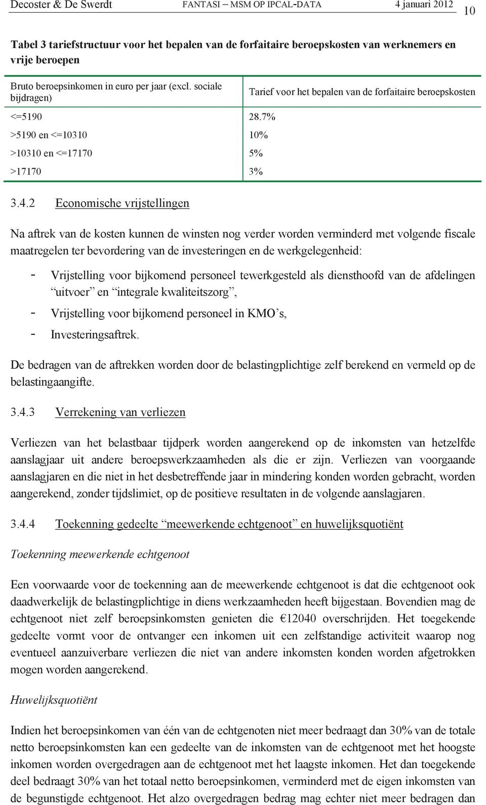 2 Economische vrijstellingen Na aftrek van de kosten kunnen de winsten nog verder worden verminderd met volgende fiscale maatregelen ter bevordering van de investeringen en de werkgelegenheid: -