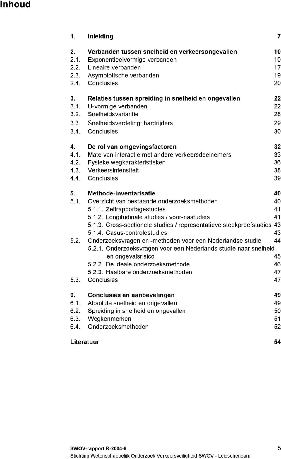 De rol van omgevingsfactoren 32 4.1. Mate van interactie met andere verkeersdeelnemers 33 4.2. Fysieke wegkarakteristieken 36 4.3. Verkeersintensiteit 38 4.4. Conclusies 39 5.