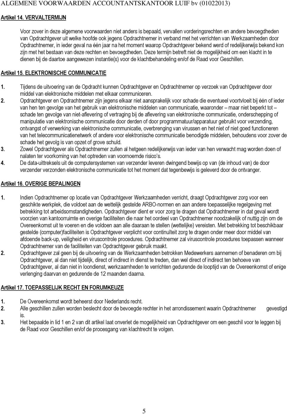 met het verrichten van Werkzaamheden door Opdrachtnemer, in ieder geval na één jaar na het moment waarop Opdrachtgever bekend werd of redelijkerwijs bekend kon zijn met het bestaan van deze rechten