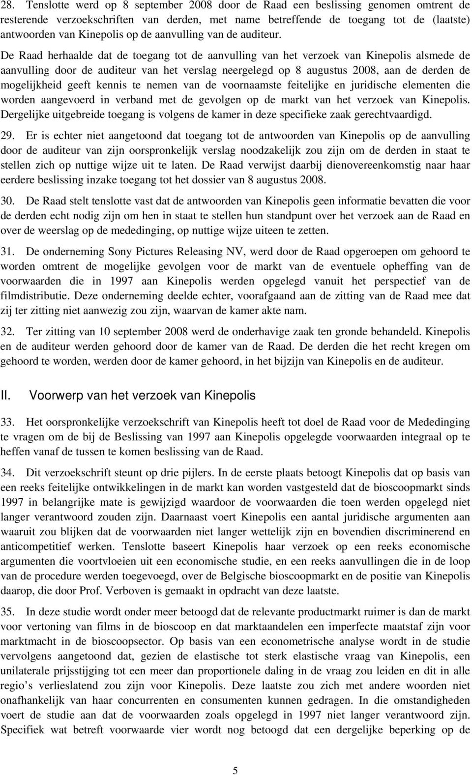 De Raad herhaalde dat de toegang tot de aanvulling van het verzoek van Kinepolis alsmede de aanvulling door de auditeur van het verslag neergelegd op 8 augustus 2008, aan de derden de mogelijkheid