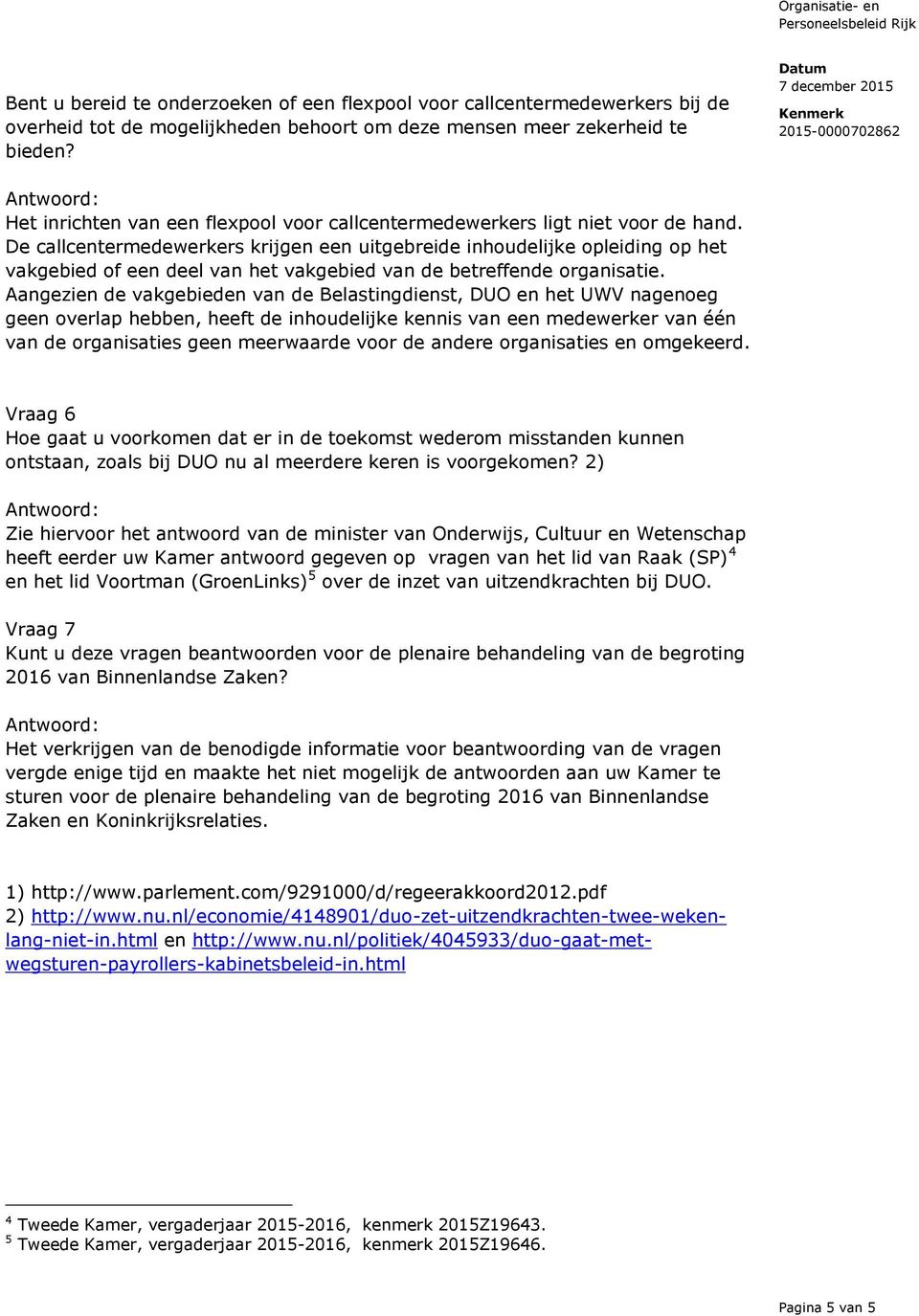 De callcentermedewerkers krijgen een uitgebreide inhoudelijke opleiding op het vakgebied of een deel van het vakgebied van de betreffende organisatie.