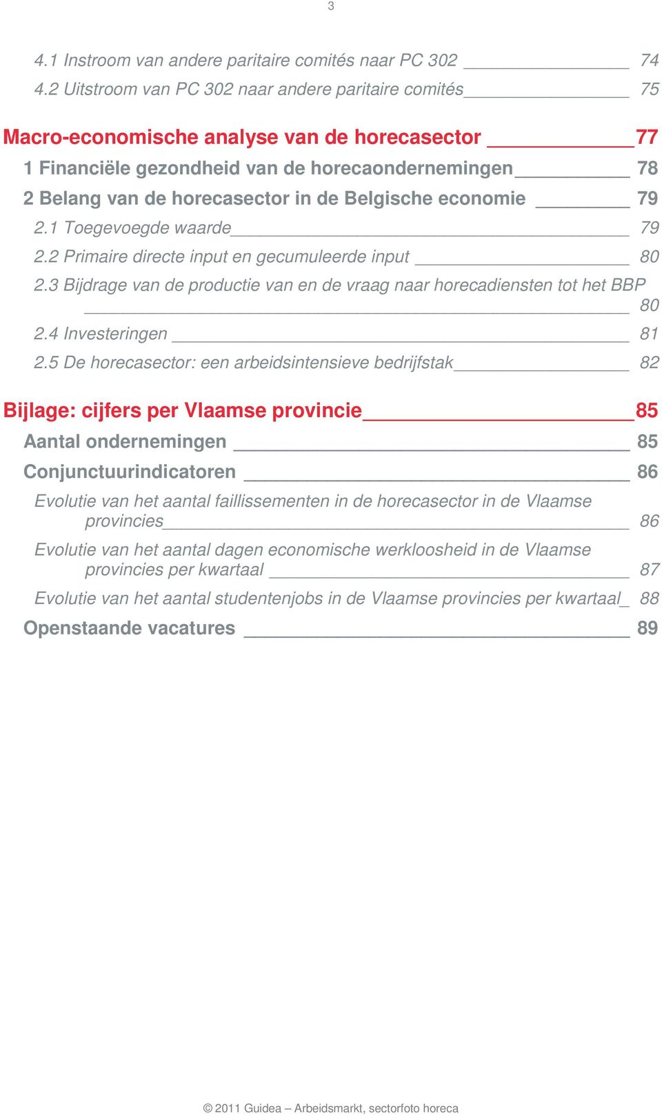 Belgische economie 79 2.1 Toegevoegde waarde 79 2.2 Primaire directe input en gecumuleerde input 80 2.3 Bijdrage van de productie van en de vraag naar horecadiensten tot het BBP 80 2.