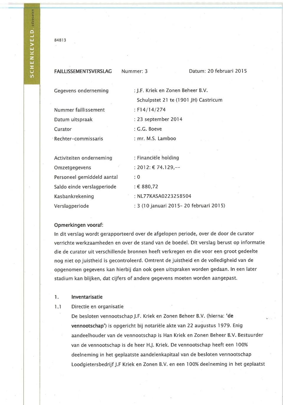 129,-- Personeel gemiddeld aantal : 0 Saldo einde verslagperiode : 880,72 Kasbankrekening : NL77KASA0223258504 Verslagperiode : 3 (10 januari 2015-20 februari 2015) Opmerkingen vooraf: In dit verslag