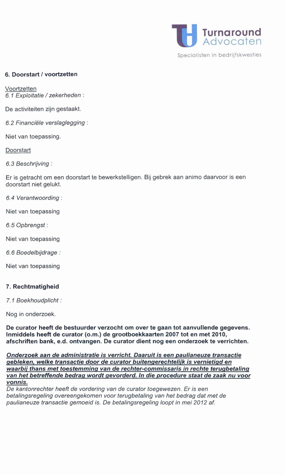 Rechtmatigheid 7. 1 Boekhoudplicht : Nog in onderzoek. De curator heeft de bestuurder verzocht om over te gaan tot aanvullende gegevens. Inmiddels heeft de curator (o.m.) de grootboekkaarten 2007 tot en met 2010, afschriften bank, e.