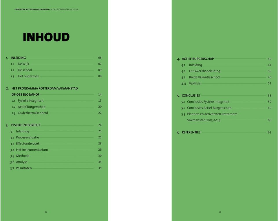 2 Actief Burgerschap 2.3 Ouderbetrokkenheid 14 15 20 22 5. conclusies 5.1 Conclusies Fysieke Integriteit 5.2 Conclusies Actief Burgerschap 5.3 Plannen en activiteiten Rotterdam 58 59 60 3.