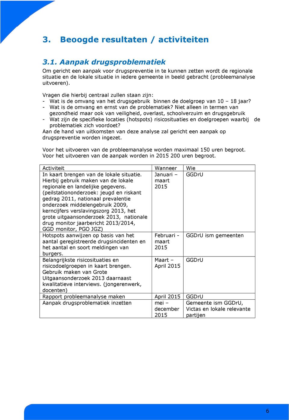 uitvoeren). Vragen die hierbij centraal zullen staan zijn: - Wat is de omvang van het drugsgebruik binnen de doelgroep van 10 18 jaar? - Wat is de omvang en ernst van de problematiek?