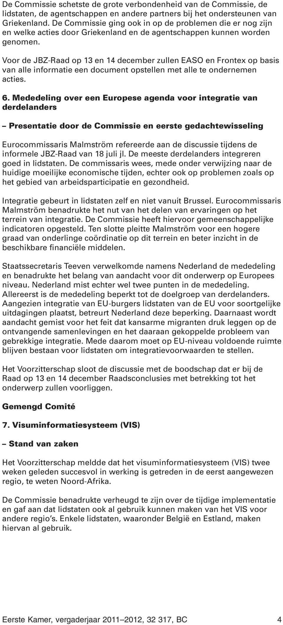 Voor de JBZ-Raad op 13 en 14 december zullen EASO en Frontex op basis van alle informatie een document opstellen met alle te ondernemen acties. 6.