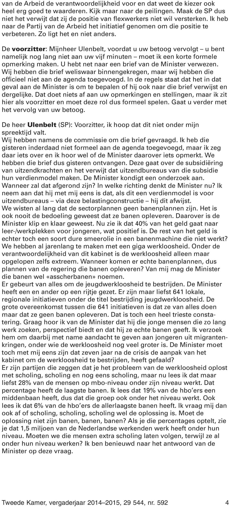 Zo ligt het en niet anders. De voorzitter: Mijnheer Ulenbelt, voordat u uw betoog vervolgt u bent namelijk nog lang niet aan uw vijf minuten moet ik een korte formele opmerking maken.