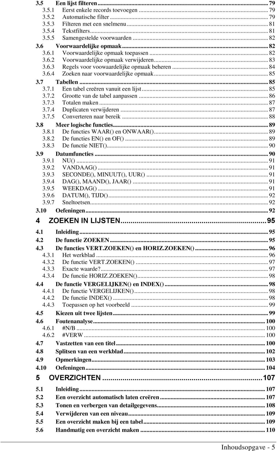 .. 85 3.7 Tabellen... 85 3.7.1 Een tabel creëren vanuit een lijst... 85 3.7.2 Grootte van de tabel aanpassen... 86 3.7.3 Totalen maken... 87 3.7.4 Duplicaten verwijderen... 87 3.7.5 Converteren naar bereik.