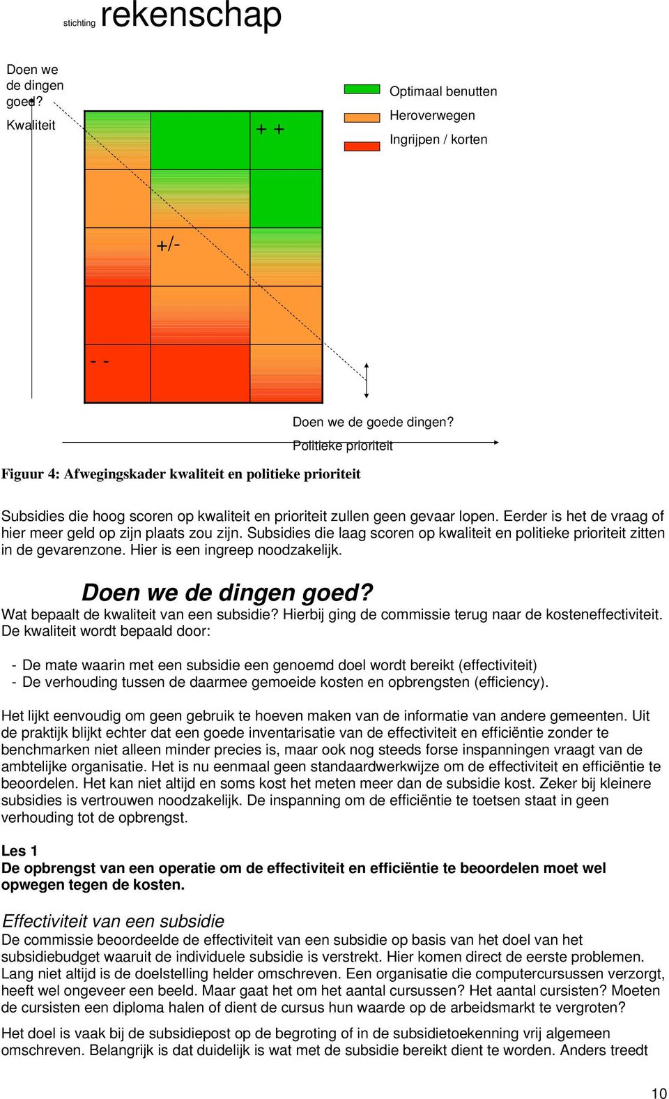 Eerder is het de vraag of hier meer geld op zijn plaats zou zijn. Subsidies die laag scoren op kwaliteit en politieke prioriteit zitten in de gevarenzone. Hier is een ingreep noodzakelijk.