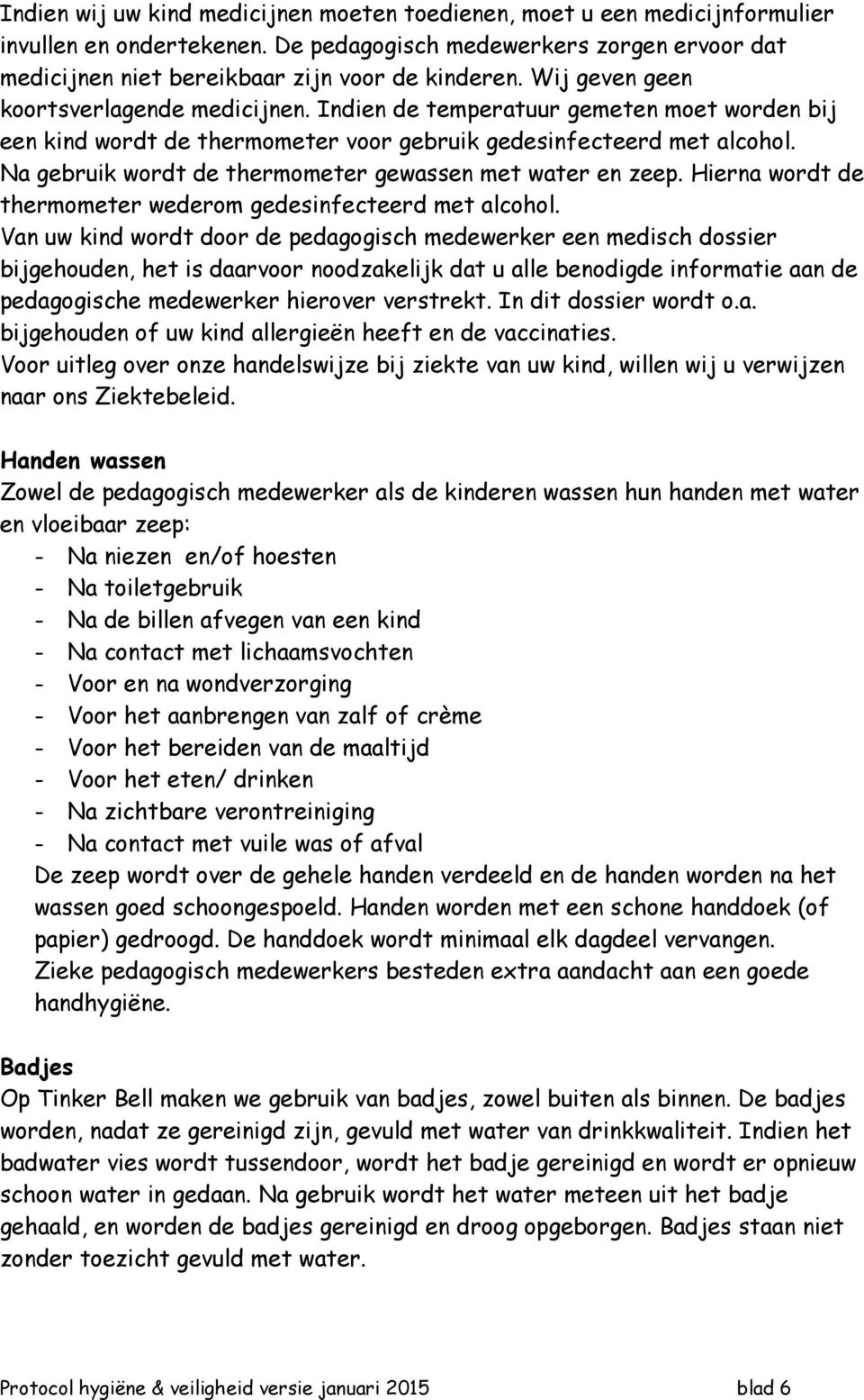 Na gebruik wordt de thermometer gewassen met water en zeep. Hierna wordt de thermometer wederom gedesinfecteerd met alcohol.