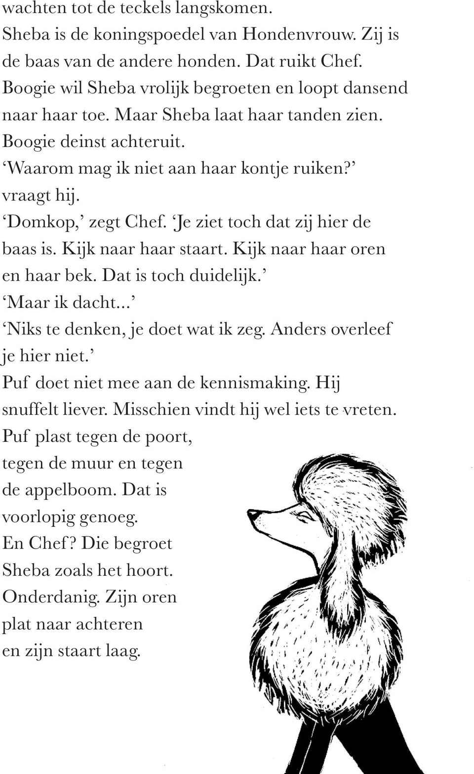 Kijk naar haar oren en haar bek. Dat is toch duidelijk. Maar ik dacht... Niks te denken, je doet wat ik zeg. Anders overleef je hier niet. Puf doet niet mee aan de kennismaking. Hij snuffelt liever.