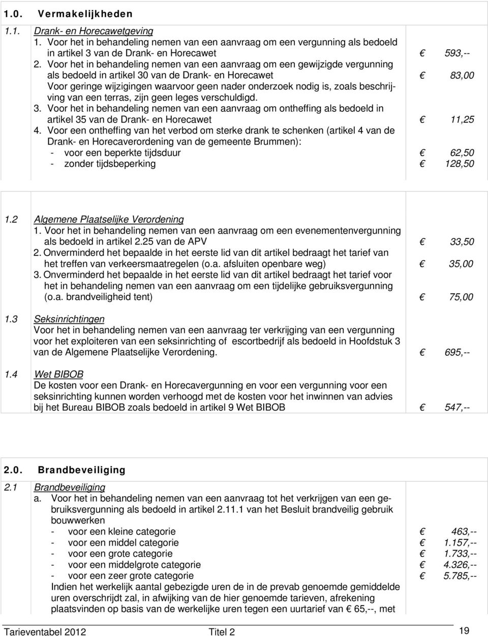 beschrijving van een terras, zijn geen leges verschuldigd. 3. Voor het in behandeling nemen van een aanvraag om ontheffing als bedoeld in artikel 35 van de Drank- en Horecawet 4.