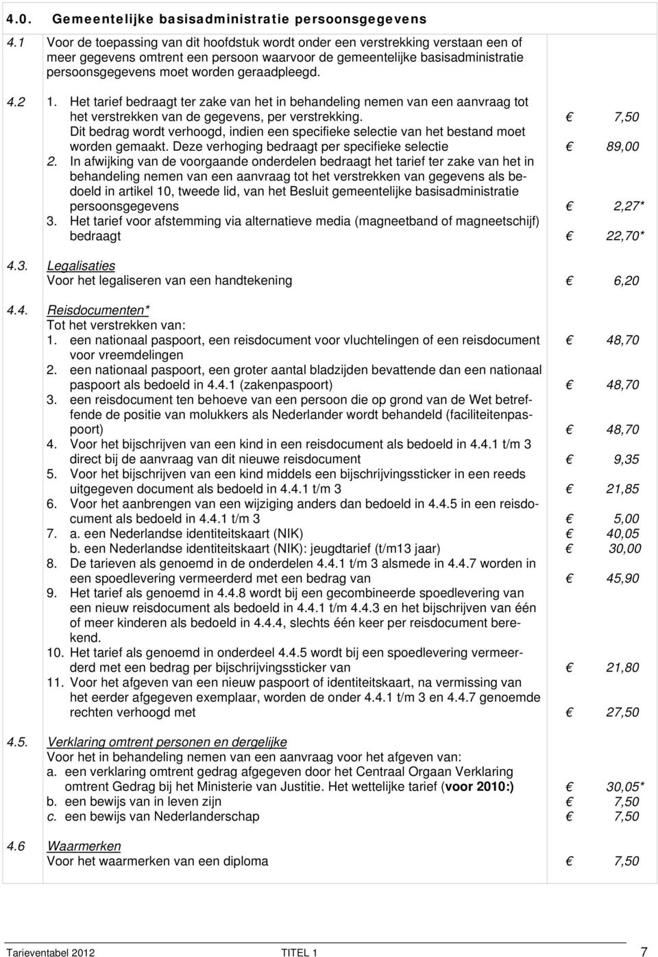 geraadpleegd. 4.2 1. Het tarief bedraagt ter zake van het in behandeling nemen van een aanvraag tot het verstrekken van de gegevens, per verstrekking.