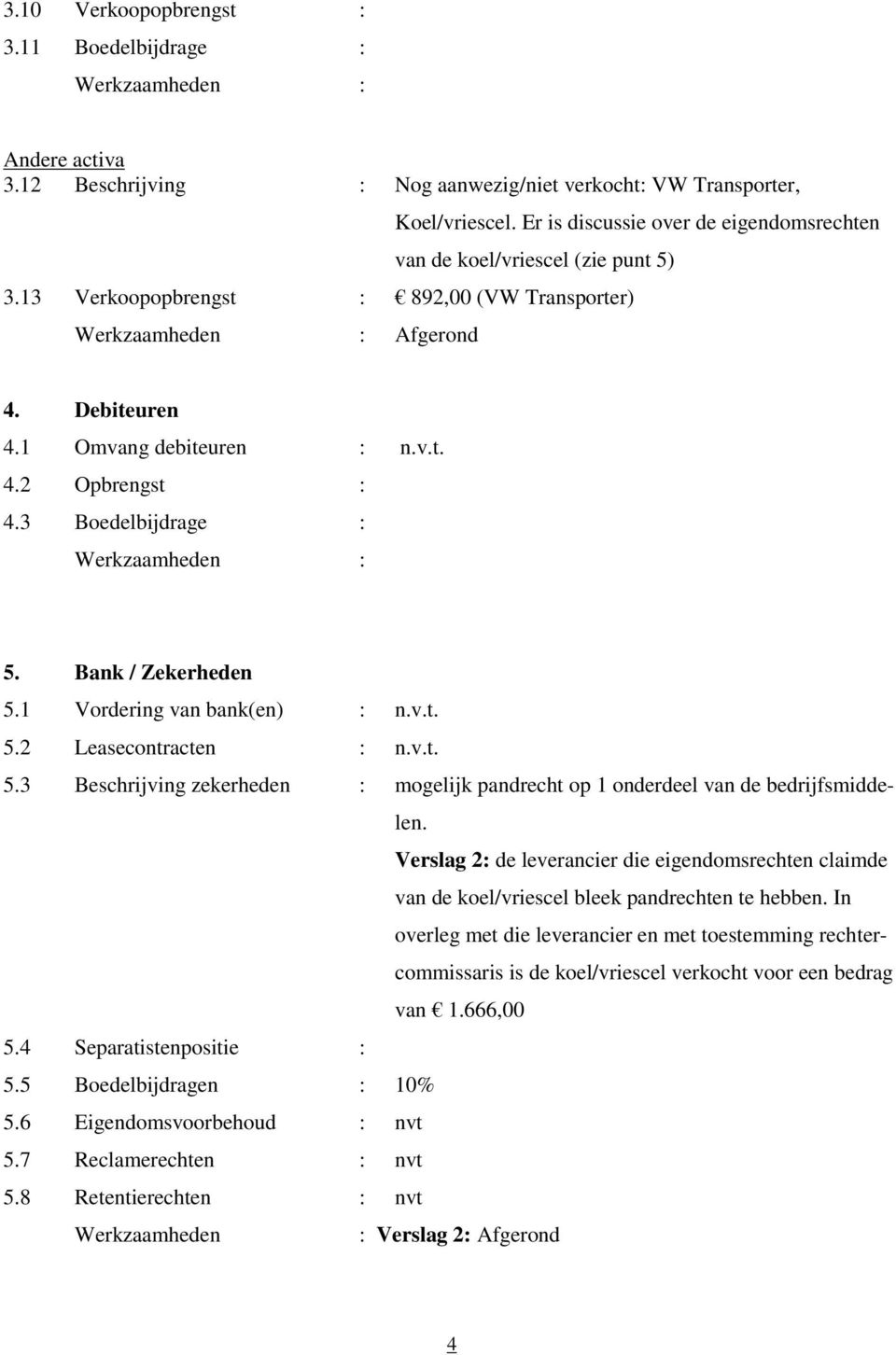 3 Boedelbijdrage : 5. Bank / Zekerheden 5.1 Vordering van bank(en) : n.v.t. 5.2 Leasecontracten : n.v.t. 5.3 Beschrijving zekerheden : mogelijk pandrecht op 1 onderdeel van de bedrijfsmiddelen.